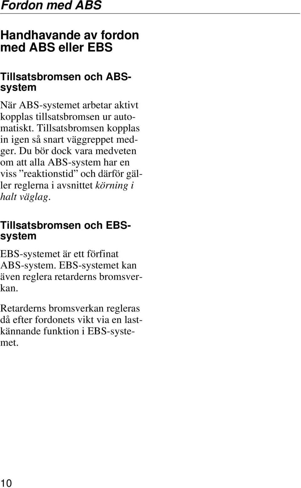 Du bör dock vara medveten om att alla ABS-system har en viss reaktionstid och därför gäller reglerna i avsnittet körning i halt väglag.