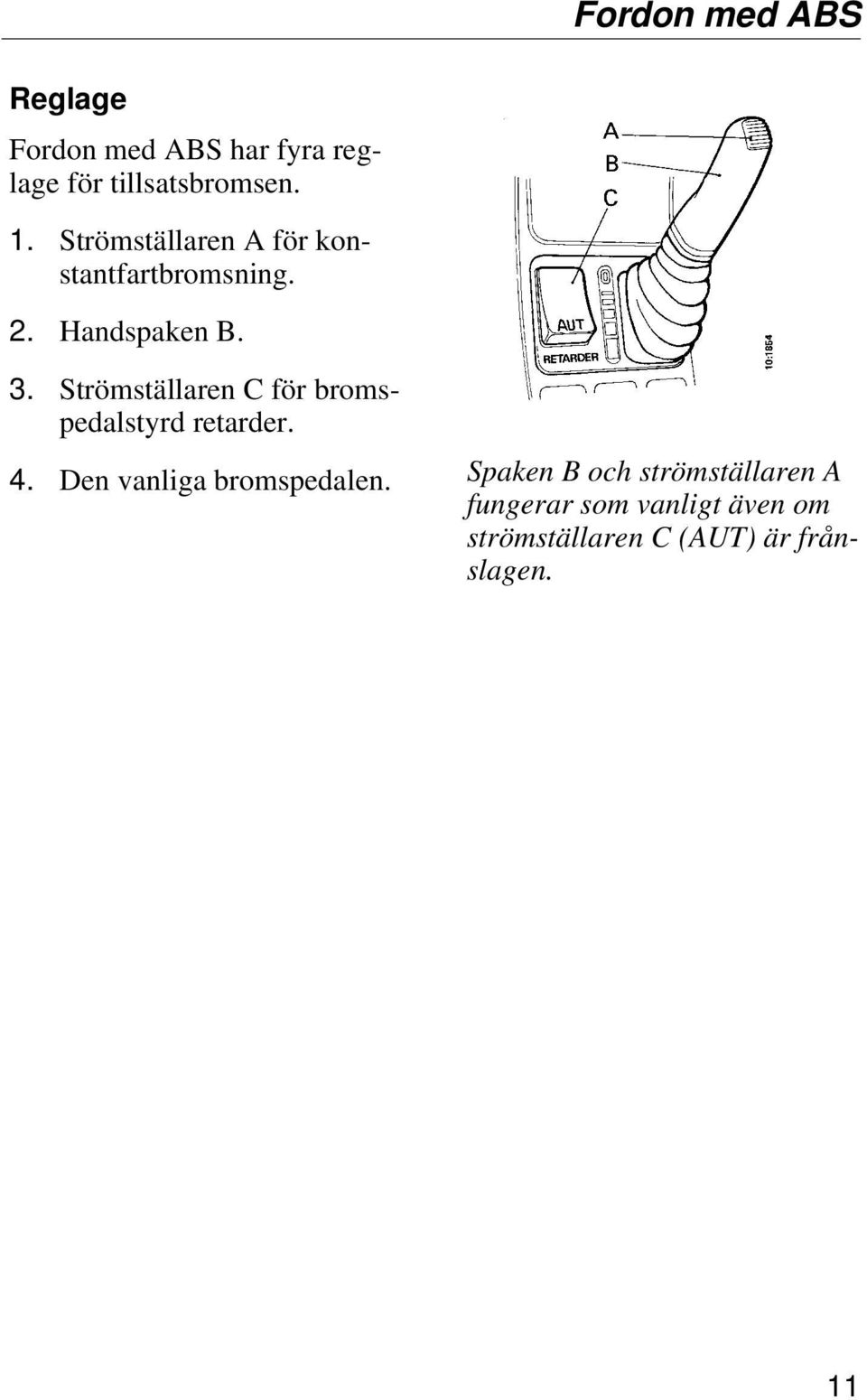 Strömställaren C för bromspedalstyrd retarder. 4. Den vanliga bromspedalen.