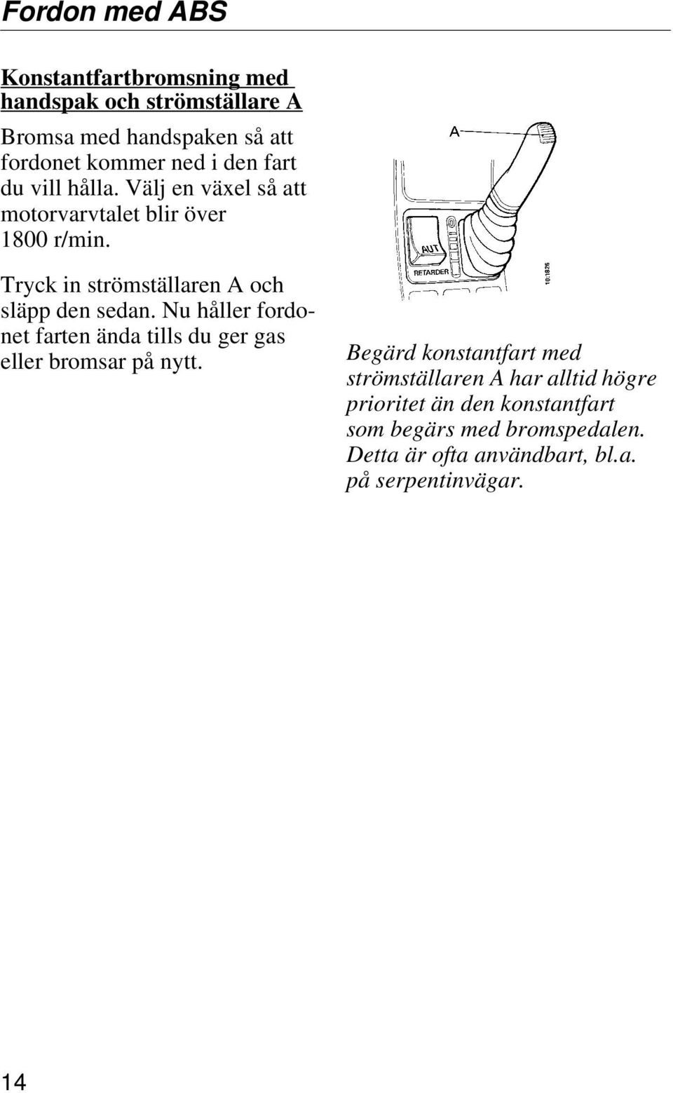 Tryck in strömställaren A och släpp den sedan. Nu håller fordonet farten ända tills du ger gas eller bromsar på nytt.