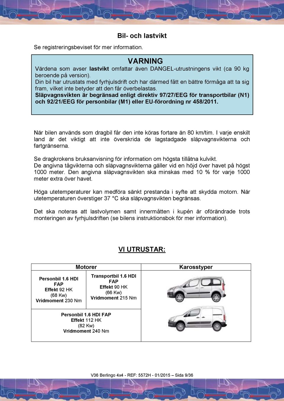 Släpvagnsvikten är begränsad enligt direktiv 97/27/EEG för transportbilar (N1) och 92/21/EEG för personbilar (M1) eller EU-förordning nr 458/2011.