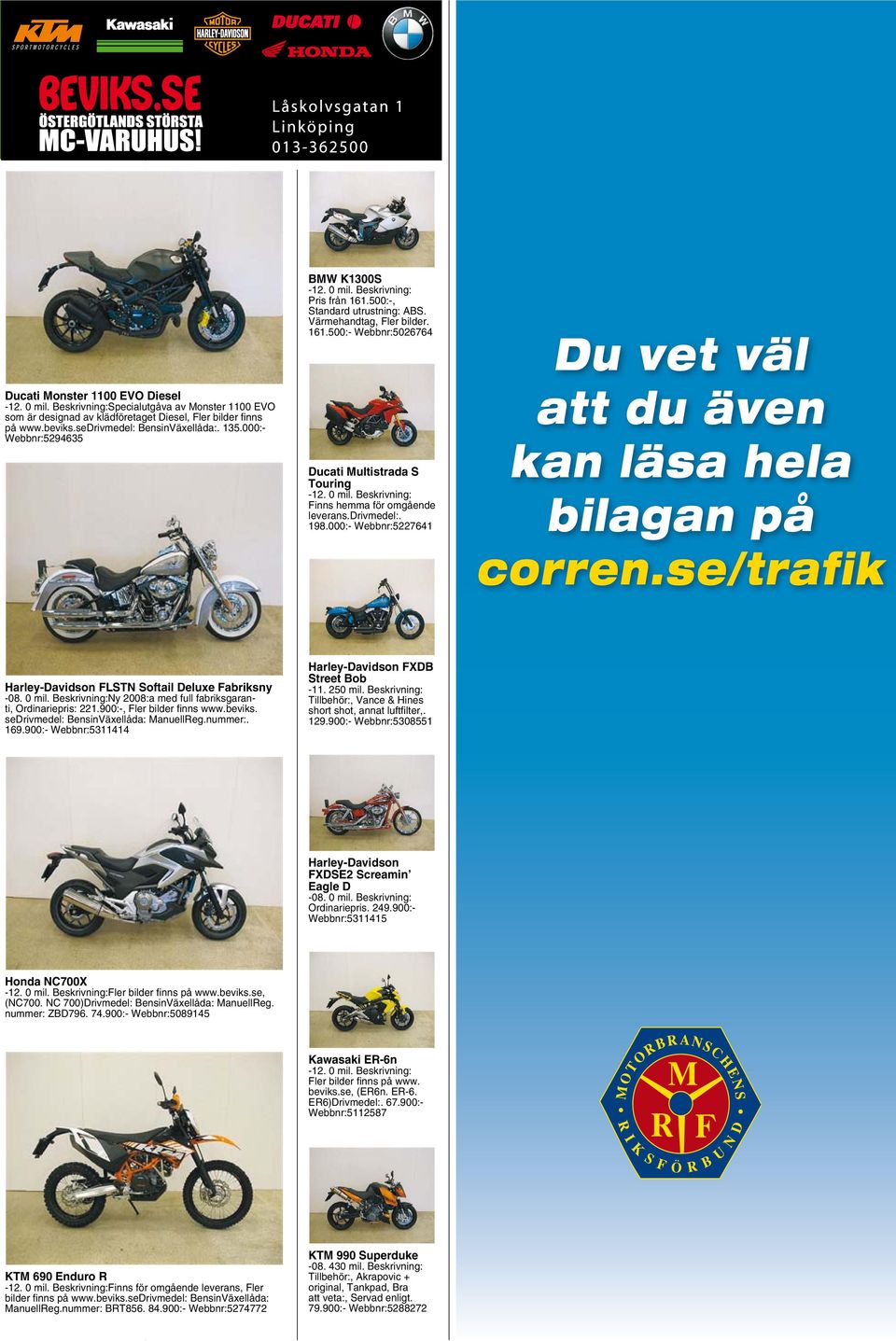 drivmedel:. 198.000:- Webbnr:5227641 Du vet väl att du även kan läsa hela bilagan på corren.se/trafik Harley-Davidson FLSTN Softail Deluxe Fabriksny -08. 0 mil.