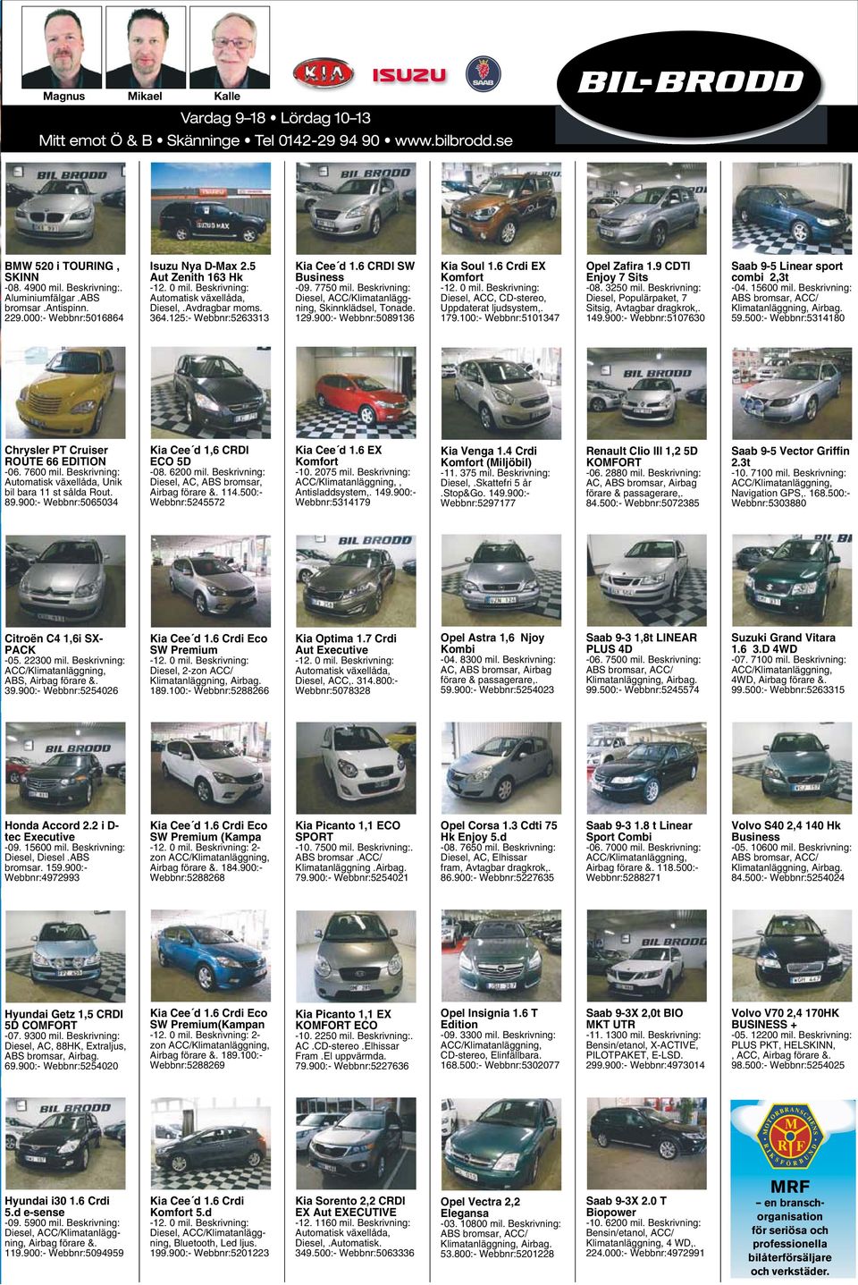 000:- Webbnr:5016864-12. 0 mil. Beskrivning: Diesel,.Avdragbar moms. 364.125:- Webbnr:5263313-09. 7750 mil. Beskrivning: Diesel, Skinnklädsel, Tonade. 129.900:- Webbnr:5089136-12. 0 mil. Beskrivning: Diesel, ACC, CD-stereo, Uppdaterat ljudsystem,.