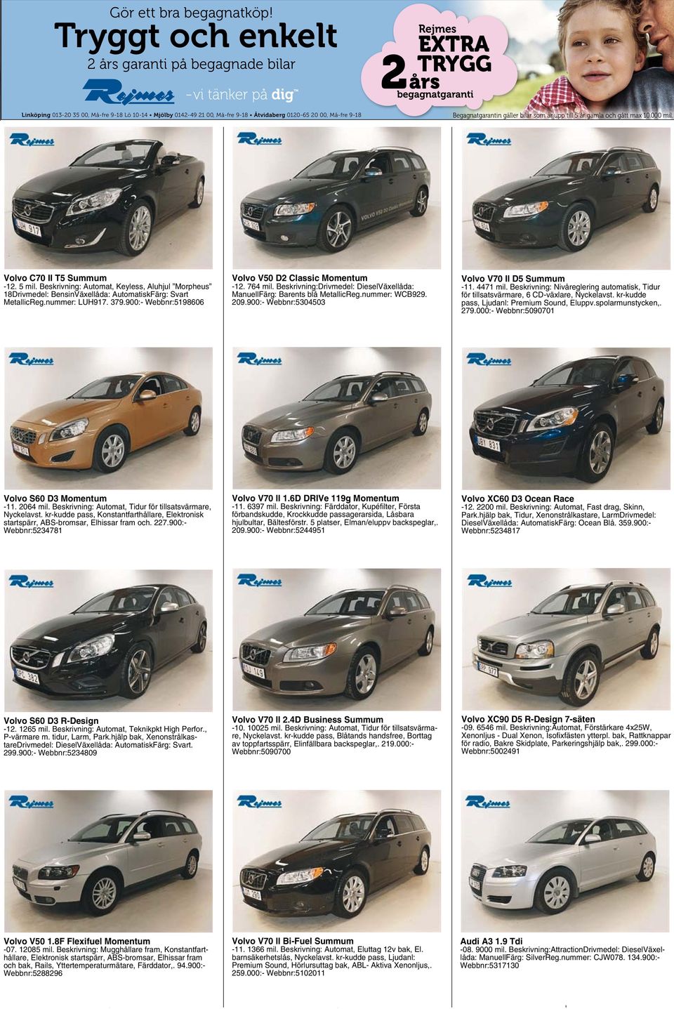 000 mil. Volvo C70 II T5 Summum -12. 5 mil. Beskrivning: Automat, Keyless, Aluhjul Morpheus 18Drivmedel: BensinVäxellåda: AutomatiskFärg: Svart MetallicReg.nummer: LUH917. 379.