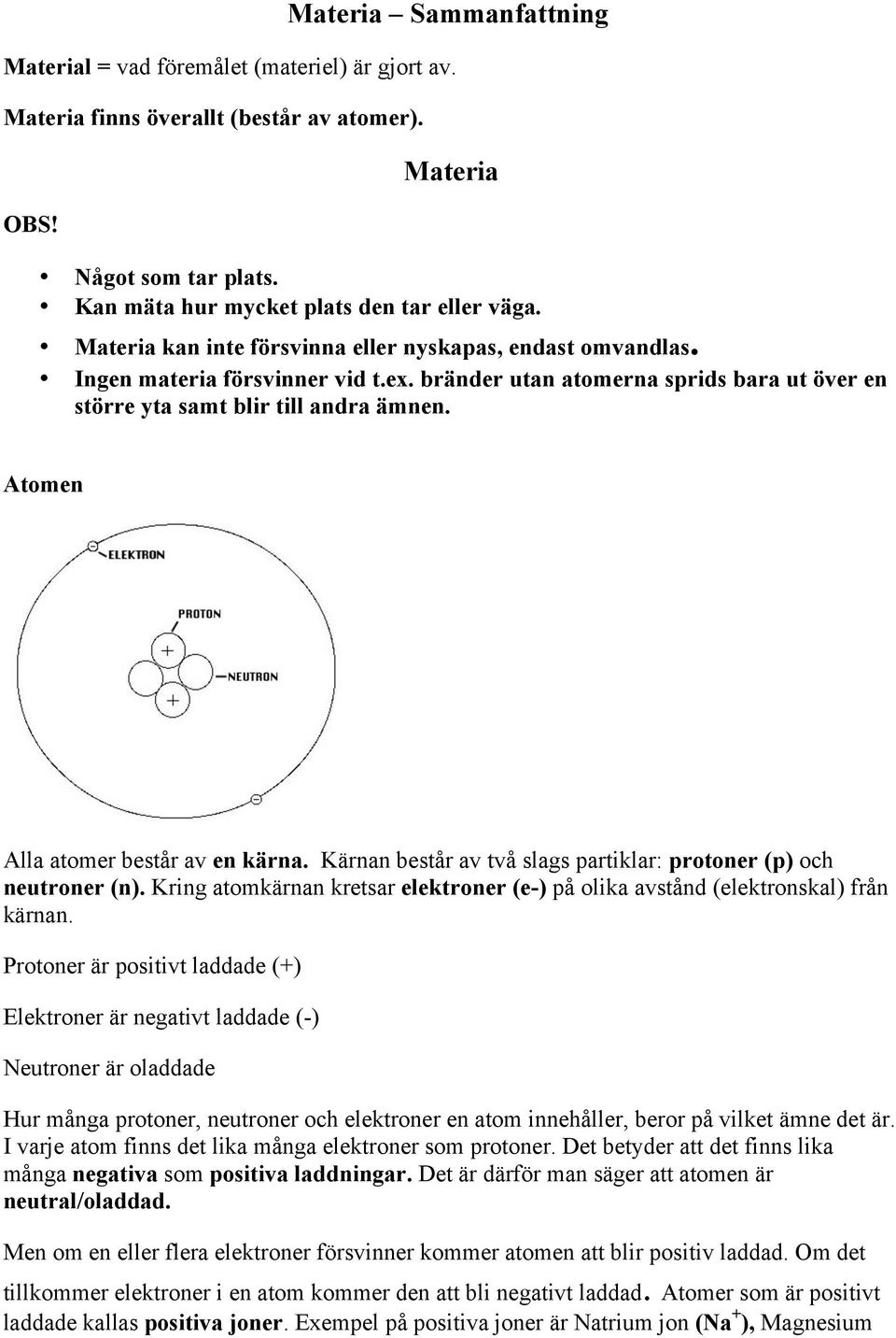 Atomen Alla atomer består av en kärna. Kärnan består av två slags partiklar: protoner (p) och neutroner (n). Kring atomkärnan kretsar elektroner (e-) på olika avstånd (elektronskal) från kärnan.