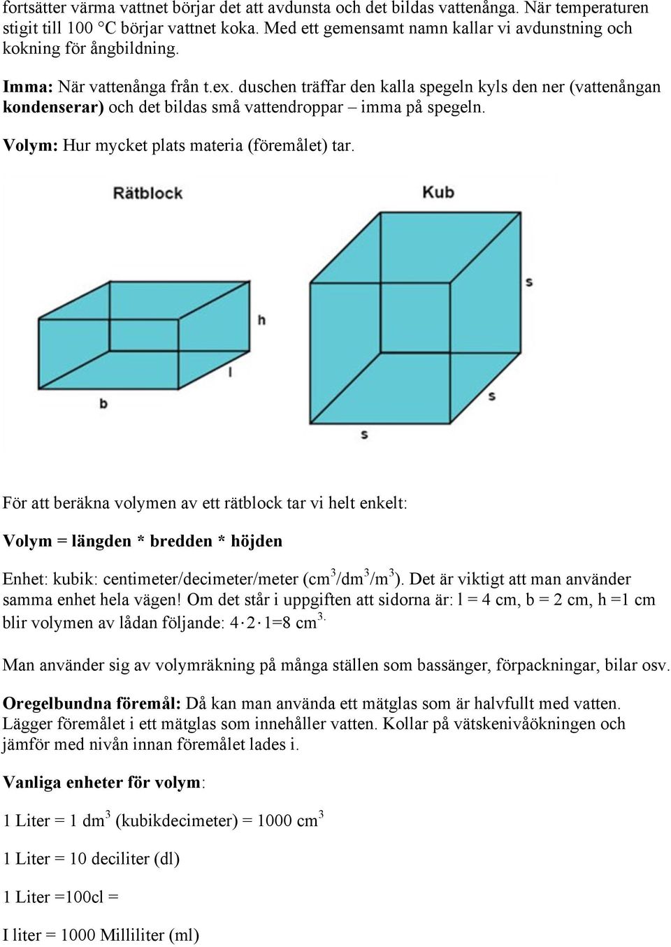 duschen träffar den kalla spegeln kyls den ner (vattenångan kondenserar) och det bildas små vattendroppar imma på spegeln. Volym: Hur mycket plats materia (föremålet) tar.