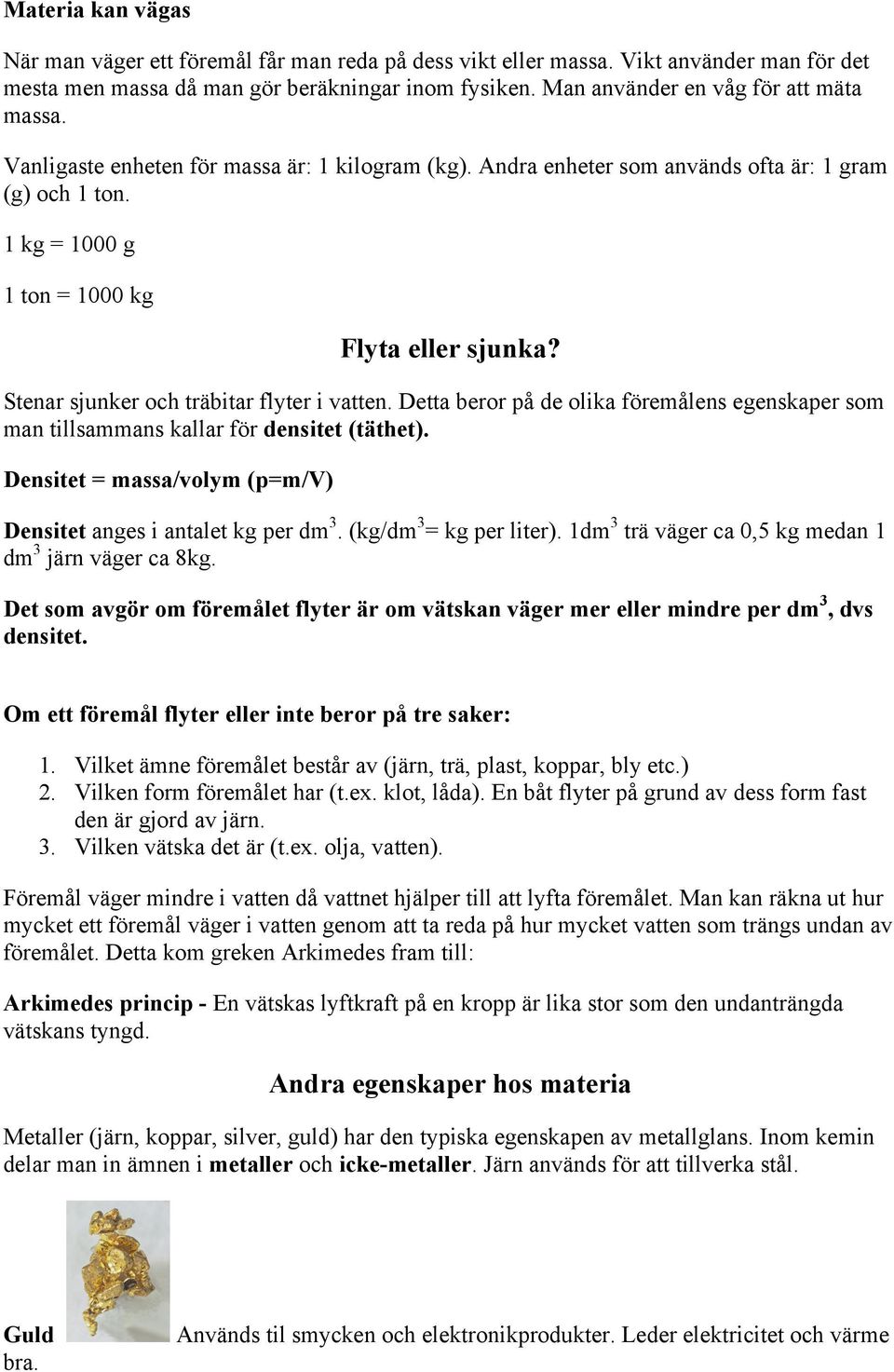 Stenar sjunker och träbitar flyter i vatten. Detta beror på de olika föremålens egenskaper som man tillsammans kallar för densitet (täthet).