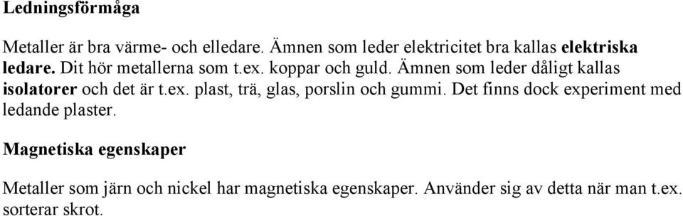 Ämnen som leder dåligt kallas isolatorer och det är t.ex. plast, trä, glas, porslin och gummi.