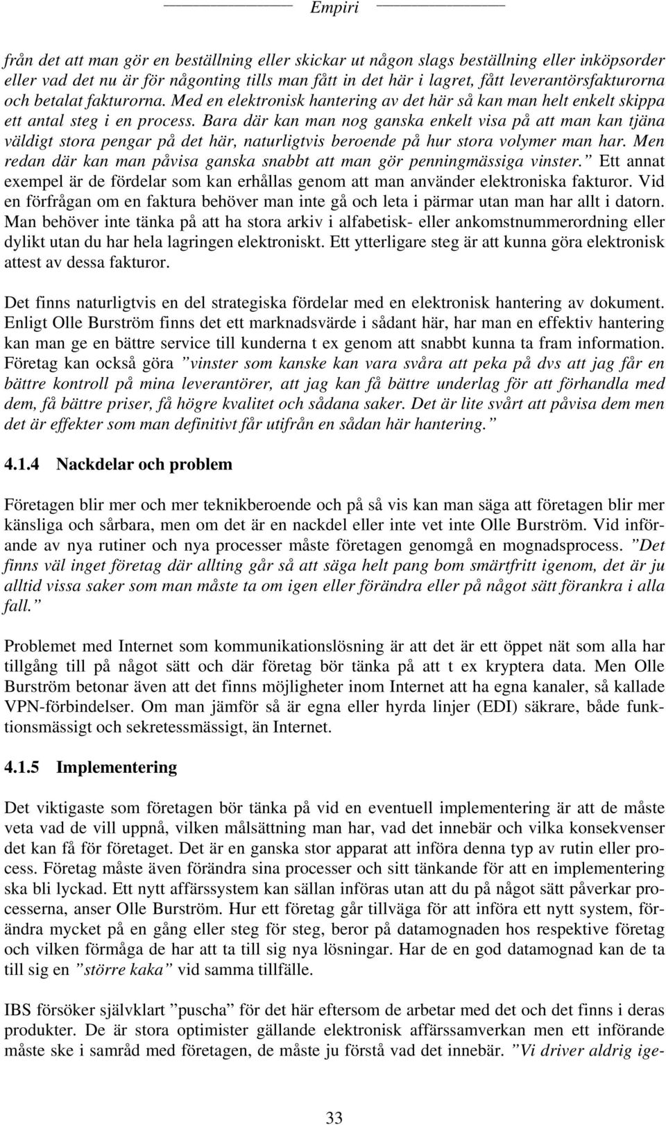 Bara där kan man nog ganska enkelt visa på att man kan tjäna väldigt stora pengar på det här, naturligtvis beroende på hur stora volymer man har.