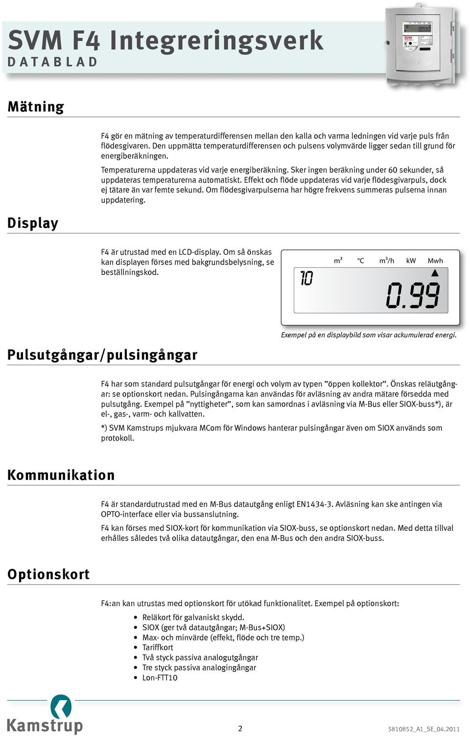 Sker ingen beräkning under 60 sekunder, så uppdateras temperaturerna automatiskt. Effekt och flöde uppdateras vid varje flödesgivarpuls, dock ej tätare än var femte sekund.