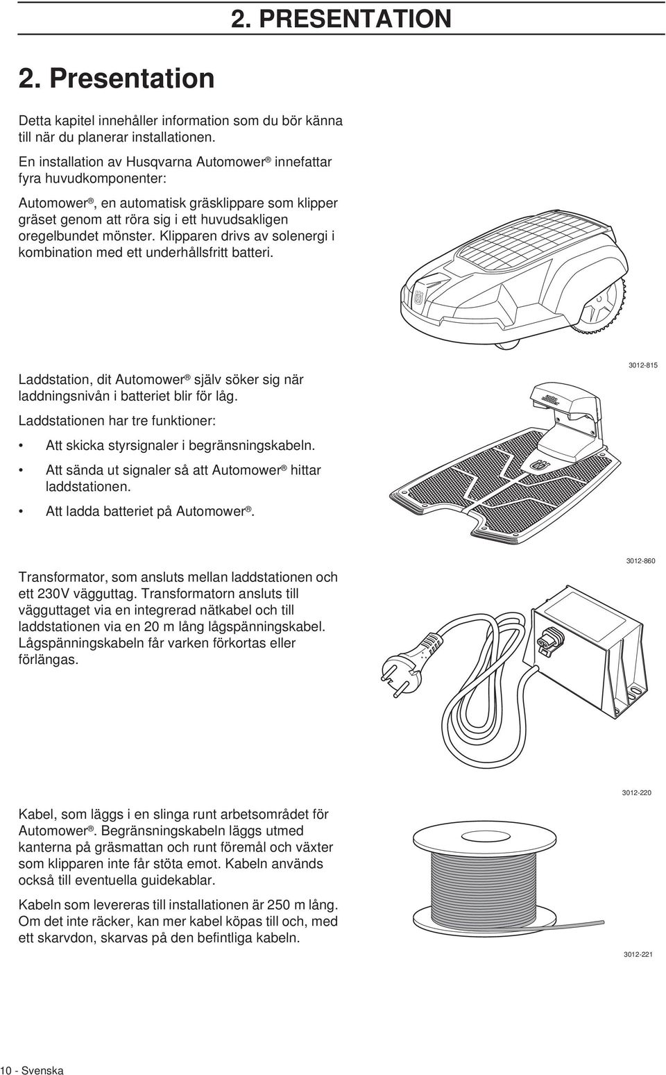 Klipparen drivs av solenergi i kombination med ett underhållsfritt batteri. Laddstation, dit Automower själv söker sig när laddningsnivån i batteriet blir för låg.