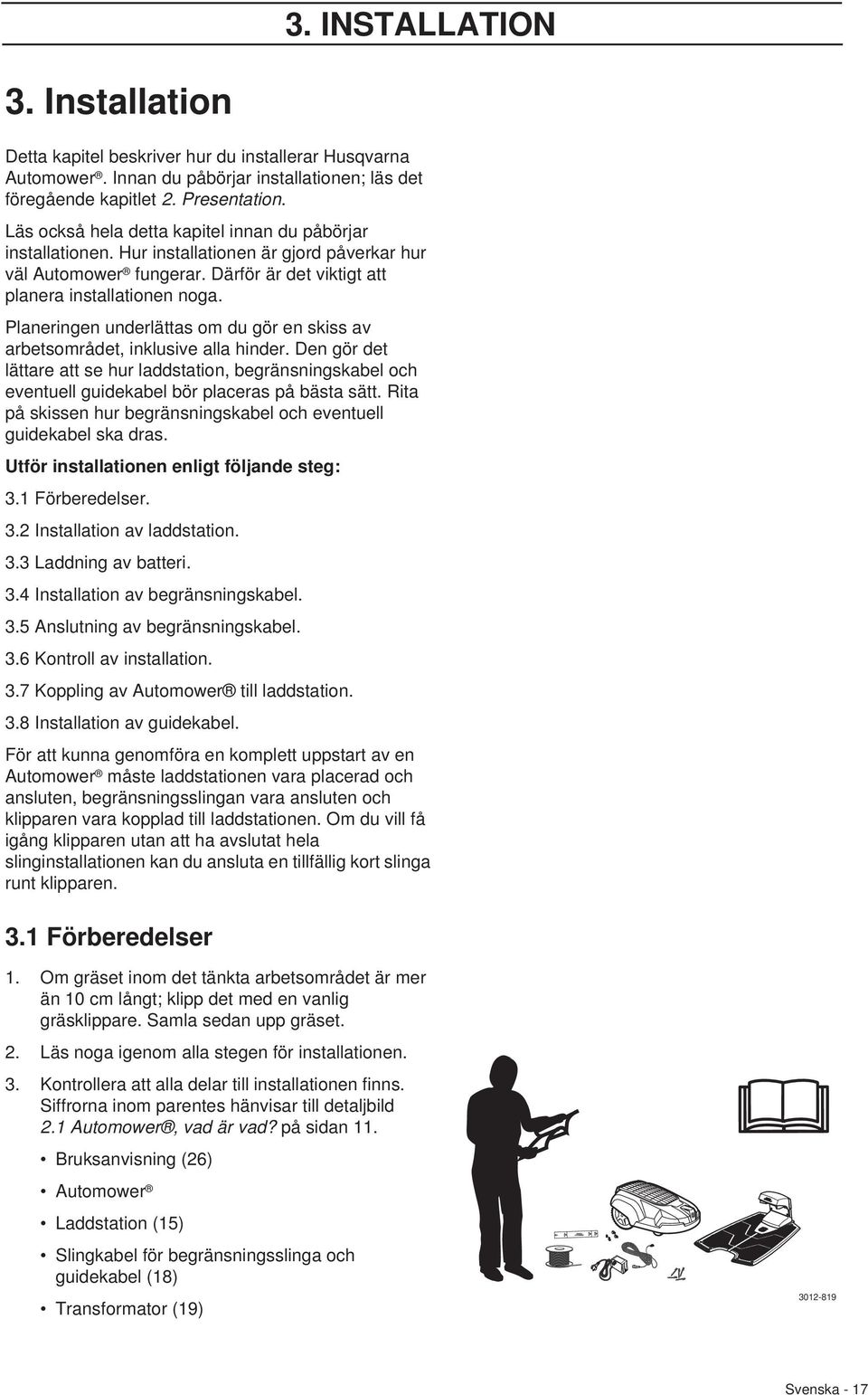 Planeringen underlättas om du gör en skiss av arbetsområdet, inklusive alla hinder. Den gör det lättare att se hur laddstation, begränsningskabel och eventuell guidekabel bör placeras på bästa sätt.