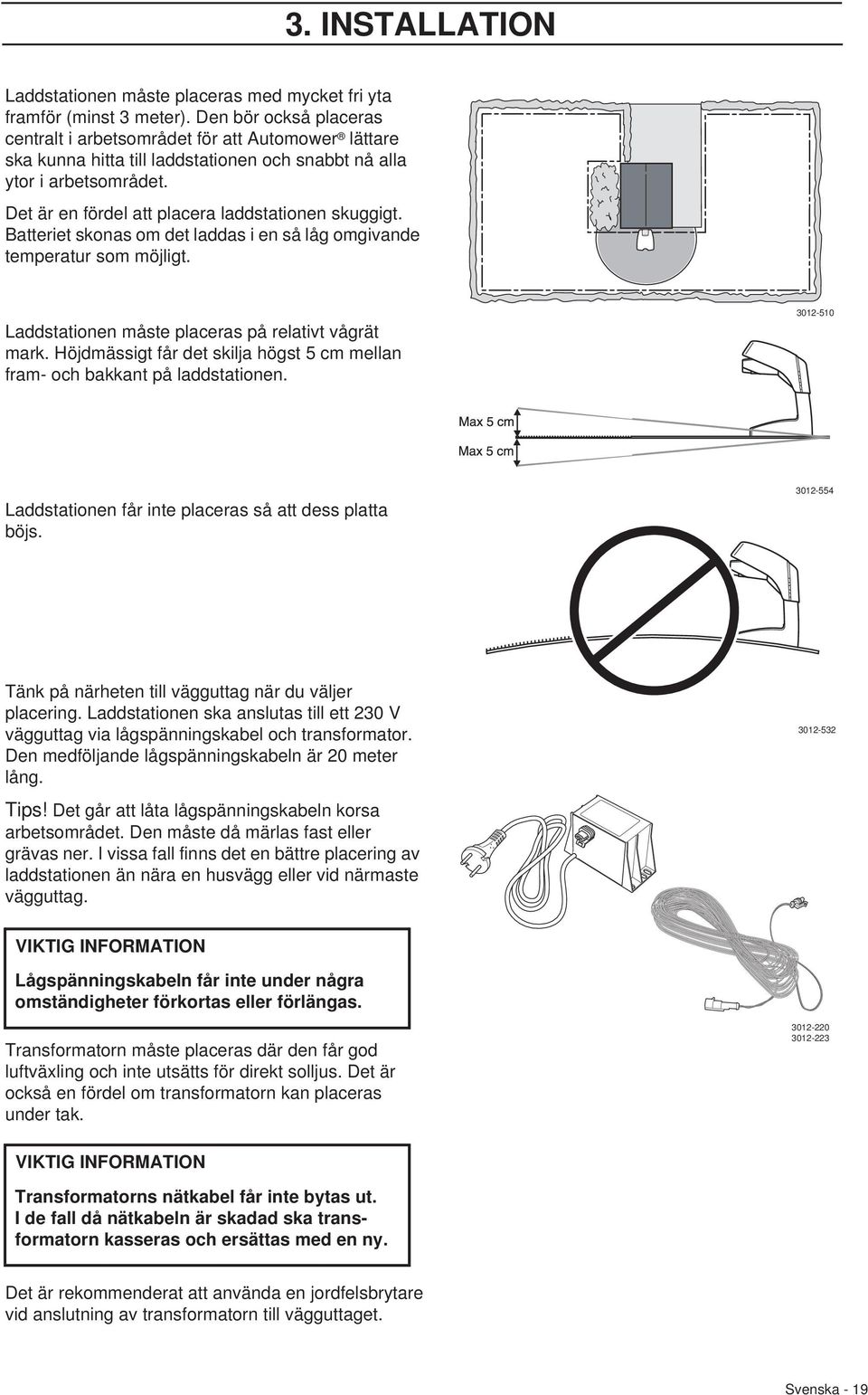 Det är en fördel att placera laddstationen skuggigt. Batteriet skonas om det laddas i en så låg omgivande temperatur som möjligt. Laddstationen måste placeras på relativt vågrät mark.