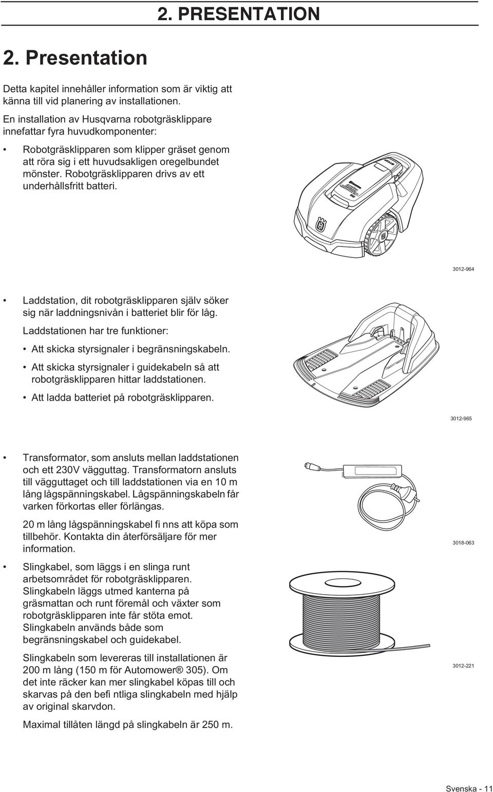 Robotgräsklipparen drivs av ett underhållsfritt batteri. 3012-964 Laddstation, dit robotgräsklipparen själv söker sig när laddningsnivån i batteriet blir för låg.