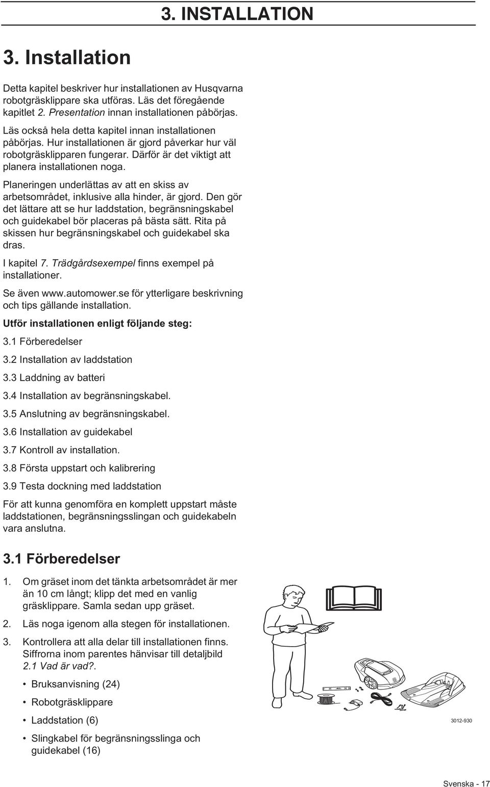 Planeringen underlättas av att en skiss av arbetsområdet, inklusive alla hinder, är gjord. Den gör det lättare att se hur laddstation, begränsningskabel och guidekabel bör placeras på bästa sätt.