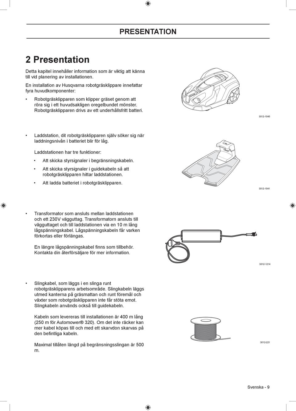 Robotgräsklipparen drivs av ett underhållsfritt batteri. 3012-1040 Laddstation, dit robotgräsklipparen själv söker sig när laddningsnivån i batteriet blir för låg.