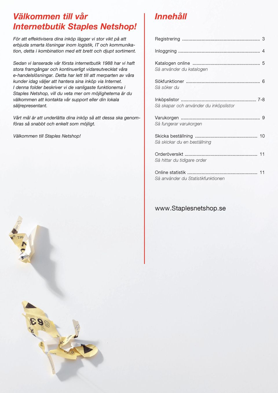 Sedan vi lanserade vår första internetbutik 988 har vi haft stora framgångar och kontinuerligt vidareutvecklat våra e-handelslösningar.