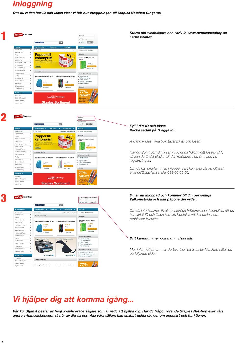 , så kan du få det skickat till den mailadress du lämnade vid registreringen. Om du har problem med inloggningen, kontakta vår kundtjänst, ehandel@staples.se eller 0-0 65 50.