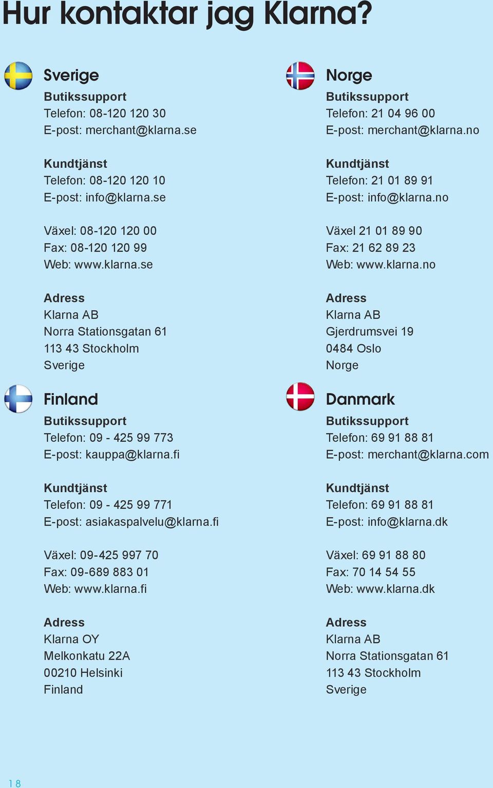 fi Kundtjänst Telefon: 09-425 99 771 E-post: asiakaspalvelu@klarna.fi Växel: 09-425 997 70 Fax: 09-689 883 01 Web: www.klarna.fi Adress Klarna OY Melkonkatu 22A 00210 Helsinki Finland Norge Butikssupport Telefon: 21 04 96 00 E-post: merchant@klarna.