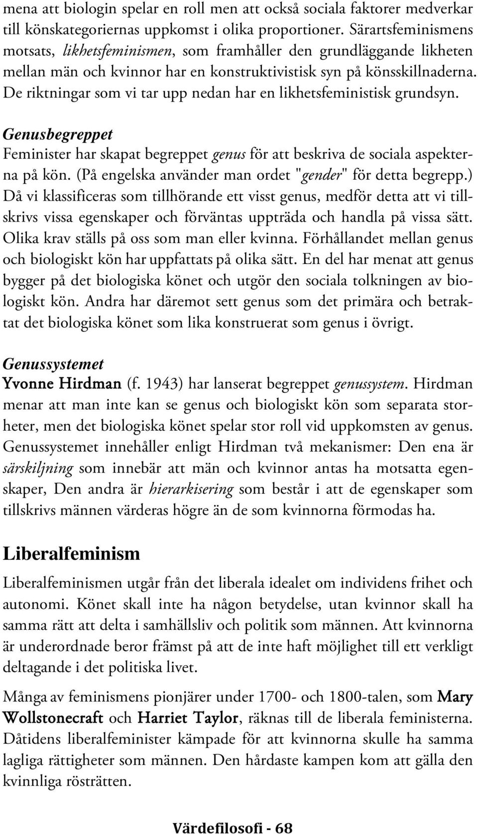 De riktningar som vi tar upp nedan har en likhetsfeministisk grundsyn. Genusbegreppet Feminister har skapat begreppet genus för att beskriva de sociala aspekterna på kön.