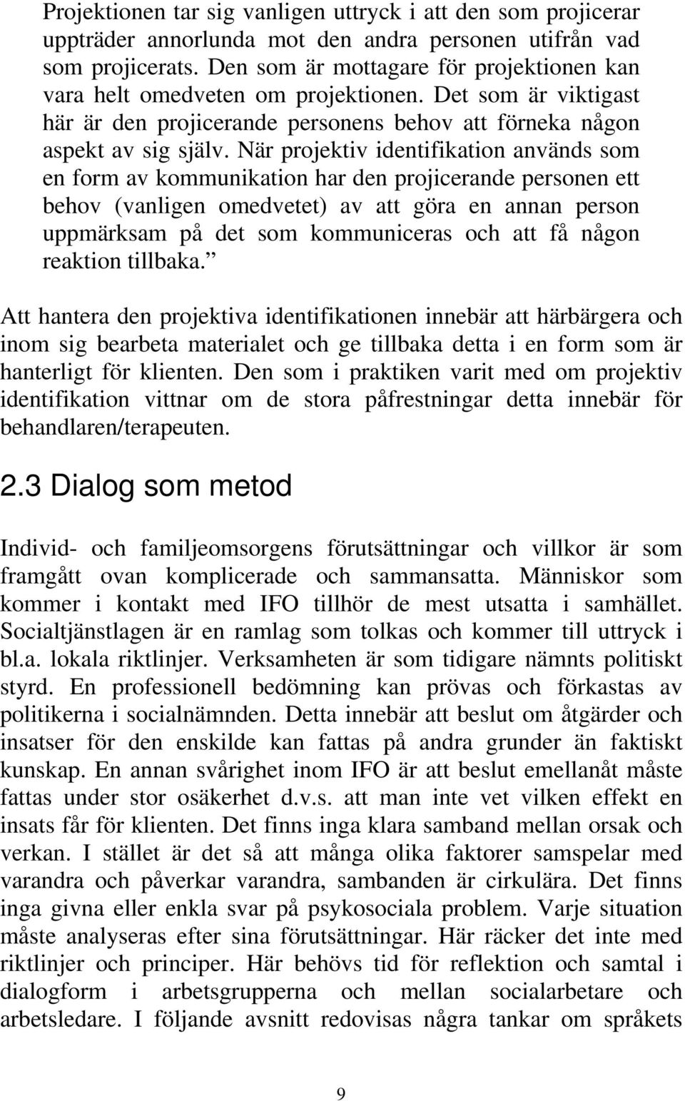 När projektiv identifikation används som en form av kommunikation har den projicerande personen ett behov (vanligen omedvetet) av att göra en annan person uppmärksam på det som kommuniceras och att