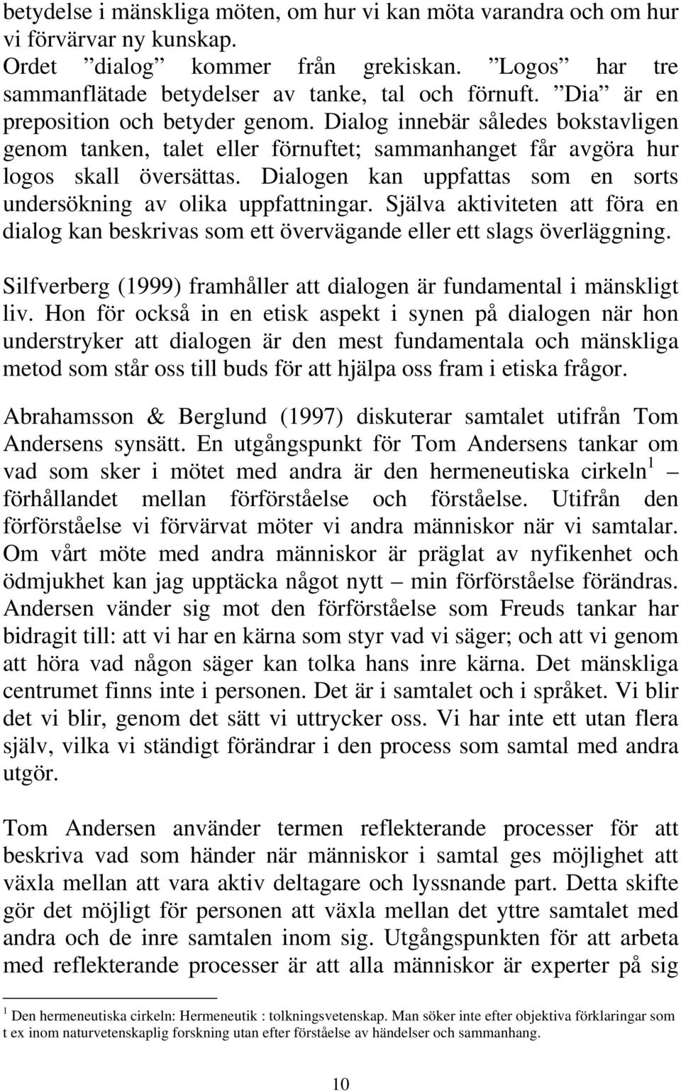 Dialogen kan uppfattas som en sorts undersökning av olika uppfattningar. Själva aktiviteten att föra en dialog kan beskrivas som ett övervägande eller ett slags överläggning.