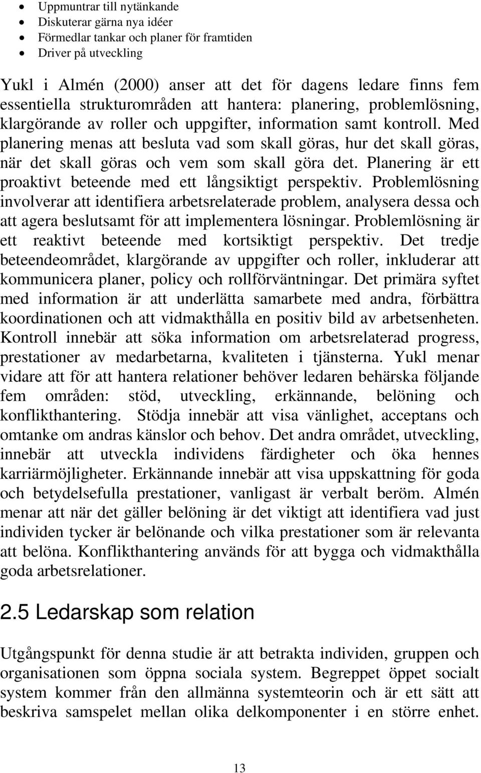 Med planering menas att besluta vad som skall göras, hur det skall göras, när det skall göras och vem som skall göra det. Planering är ett proaktivt beteende med ett långsiktigt perspektiv.