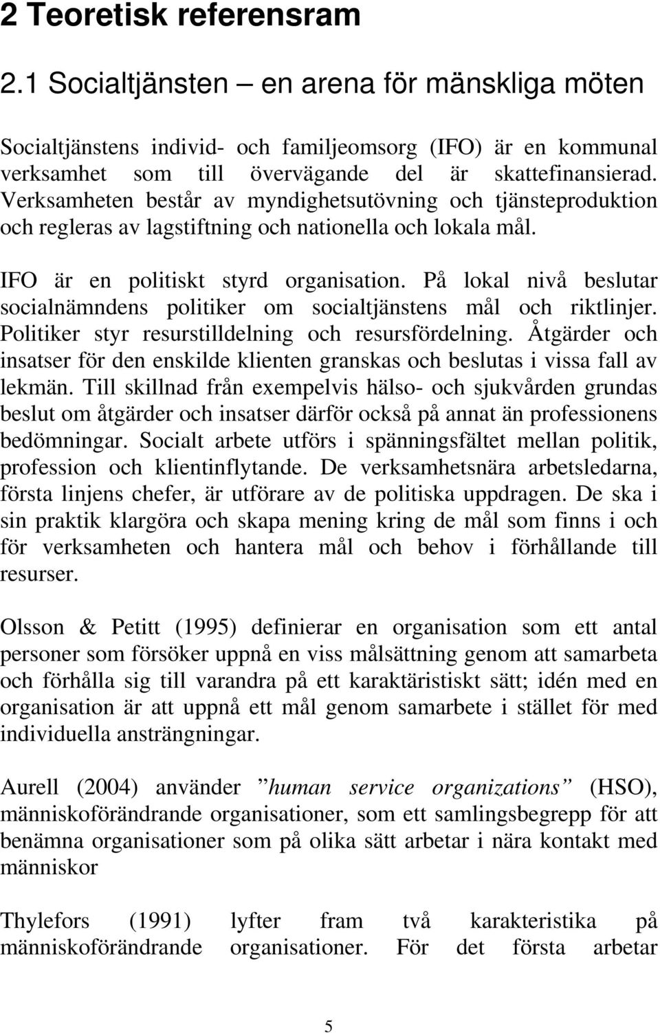 På lokal nivå beslutar socialnämndens politiker om socialtjänstens mål och riktlinjer. Politiker styr resurstilldelning och resursfördelning.
