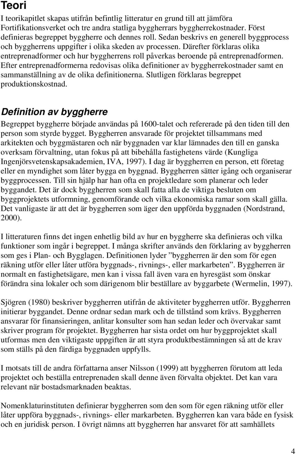 Därefter förklaras olika entreprenadformer och hur byggherrens roll påverkas beroende på entreprenadformen.