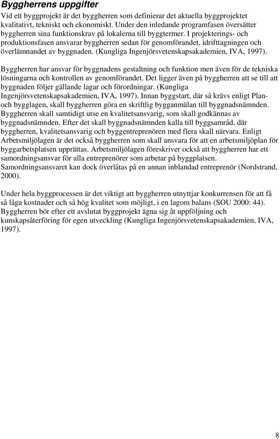 I projekterings- och produktionsfasen ansvarar byggherren sedan för genomförandet, idrifttagningen och överlämnandet av byggnaden. (Kungliga Ingenjörsvetenskapsakademien, IVA, 1997).