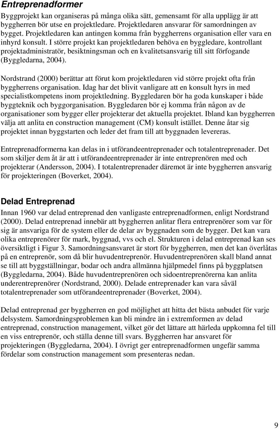 I större projekt kan projektledaren behöva en byggledare, kontrollant projektadministratör, besiktningsman och en kvalitetsansvarig till sitt förfogande (Byggledarna, 2004).