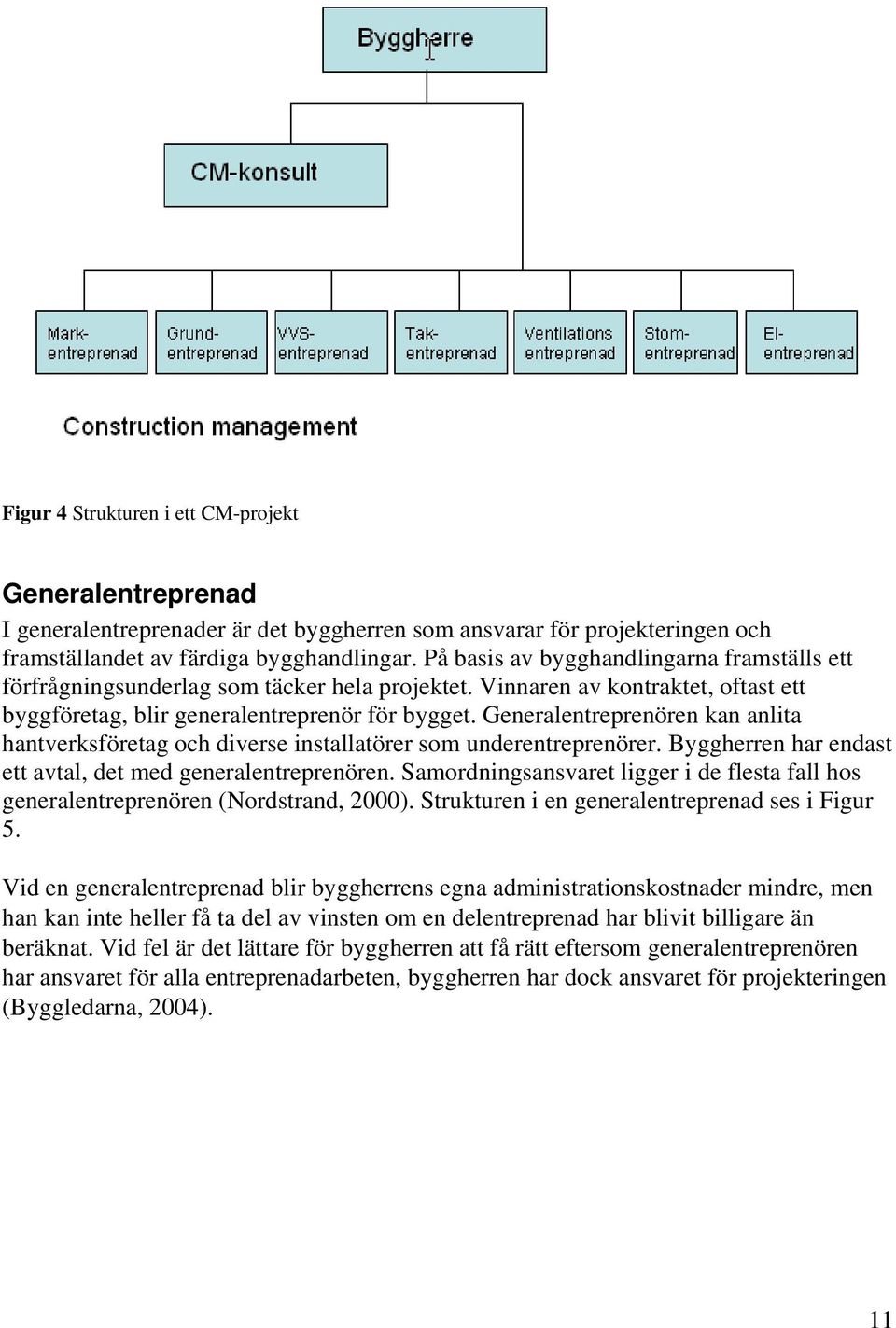 Generalentreprenören kan anlita hantverksföretag och diverse installatörer som underentreprenörer. Byggherren har endast ett avtal, det med generalentreprenören.