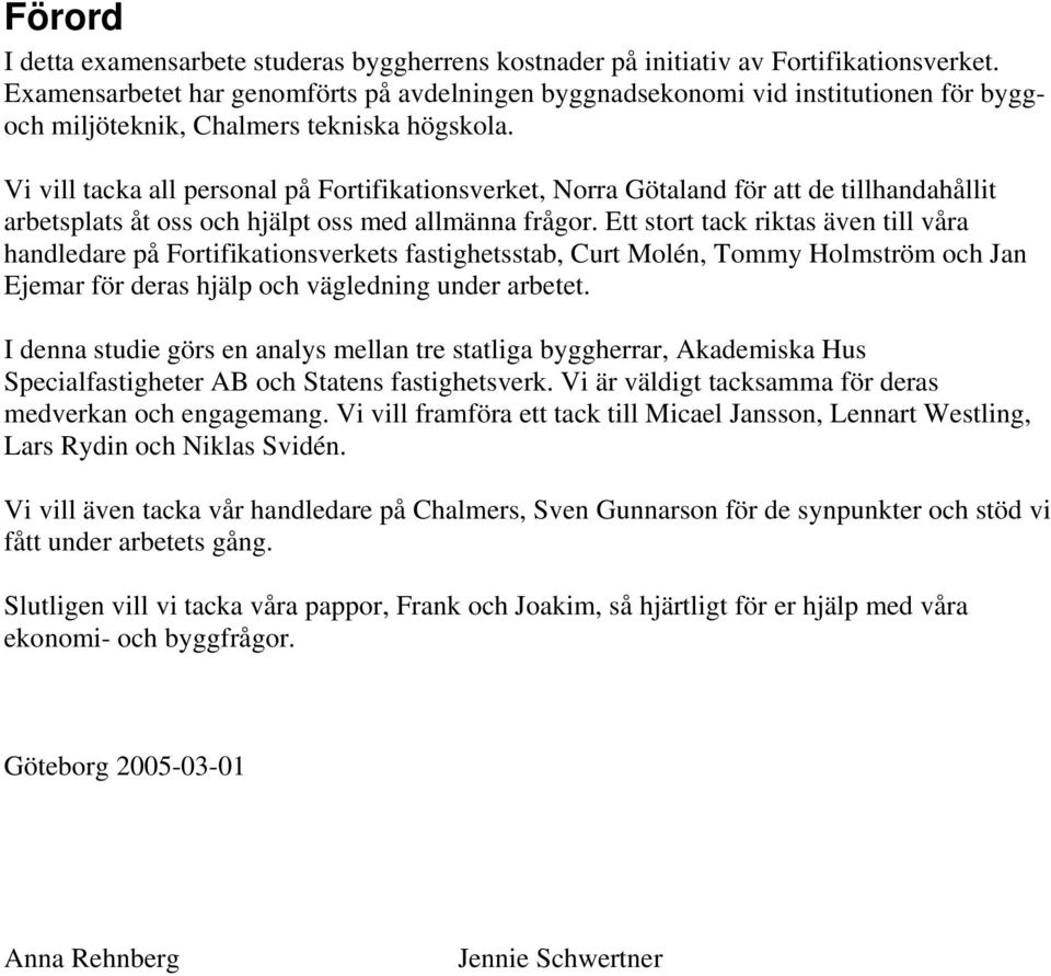 Vi vill tacka all personal på Fortifikationsverket, Norra Götaland för att de tillhandahållit arbetsplats åt oss och hjälpt oss med allmänna frågor.