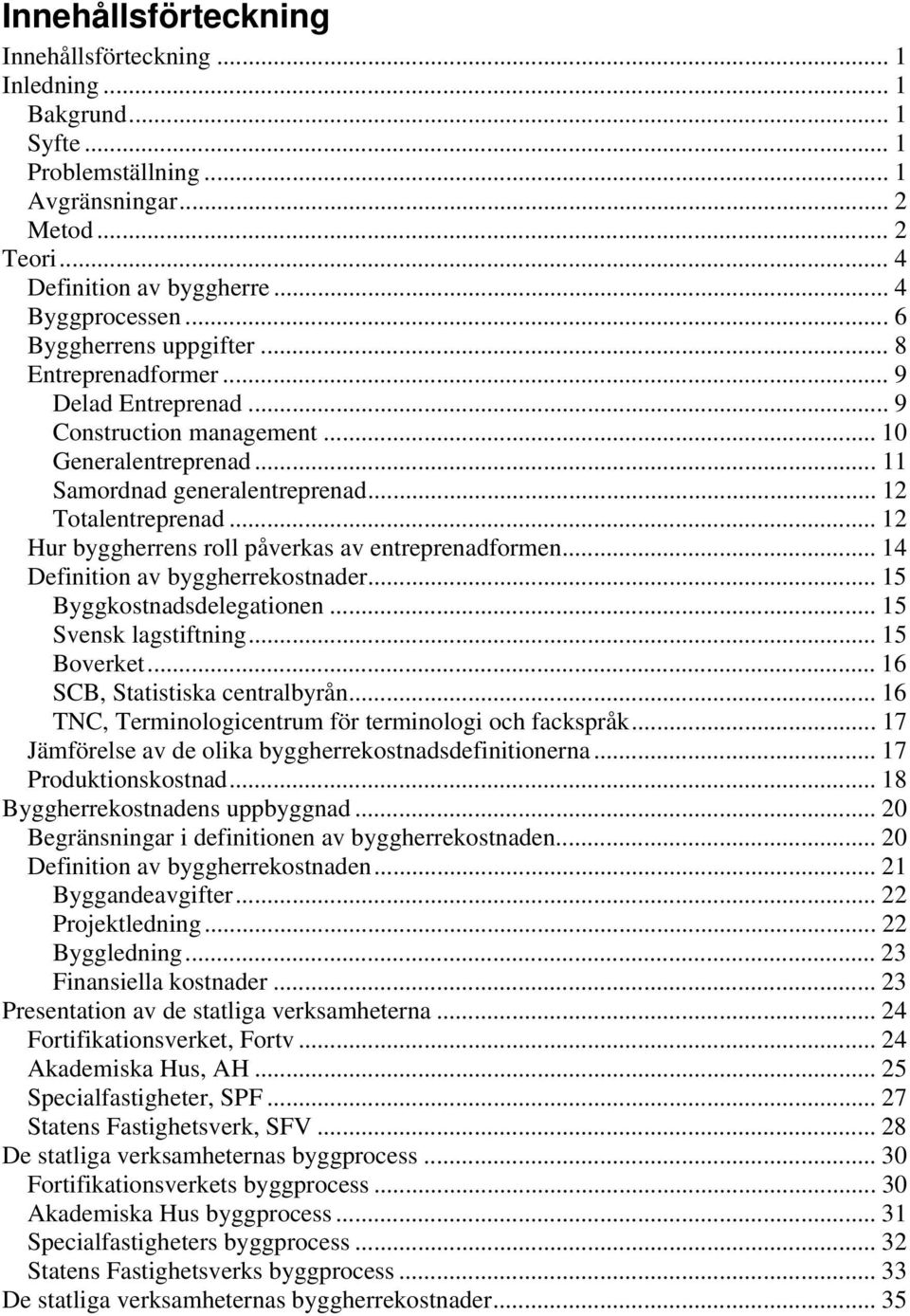 .. 12 Hur byggherrens roll påverkas av entreprenadformen... 14 Definition av byggherrekostnader... 15 Byggkostnadsdelegationen... 15 Svensk lagstiftning... 15 Boverket.
