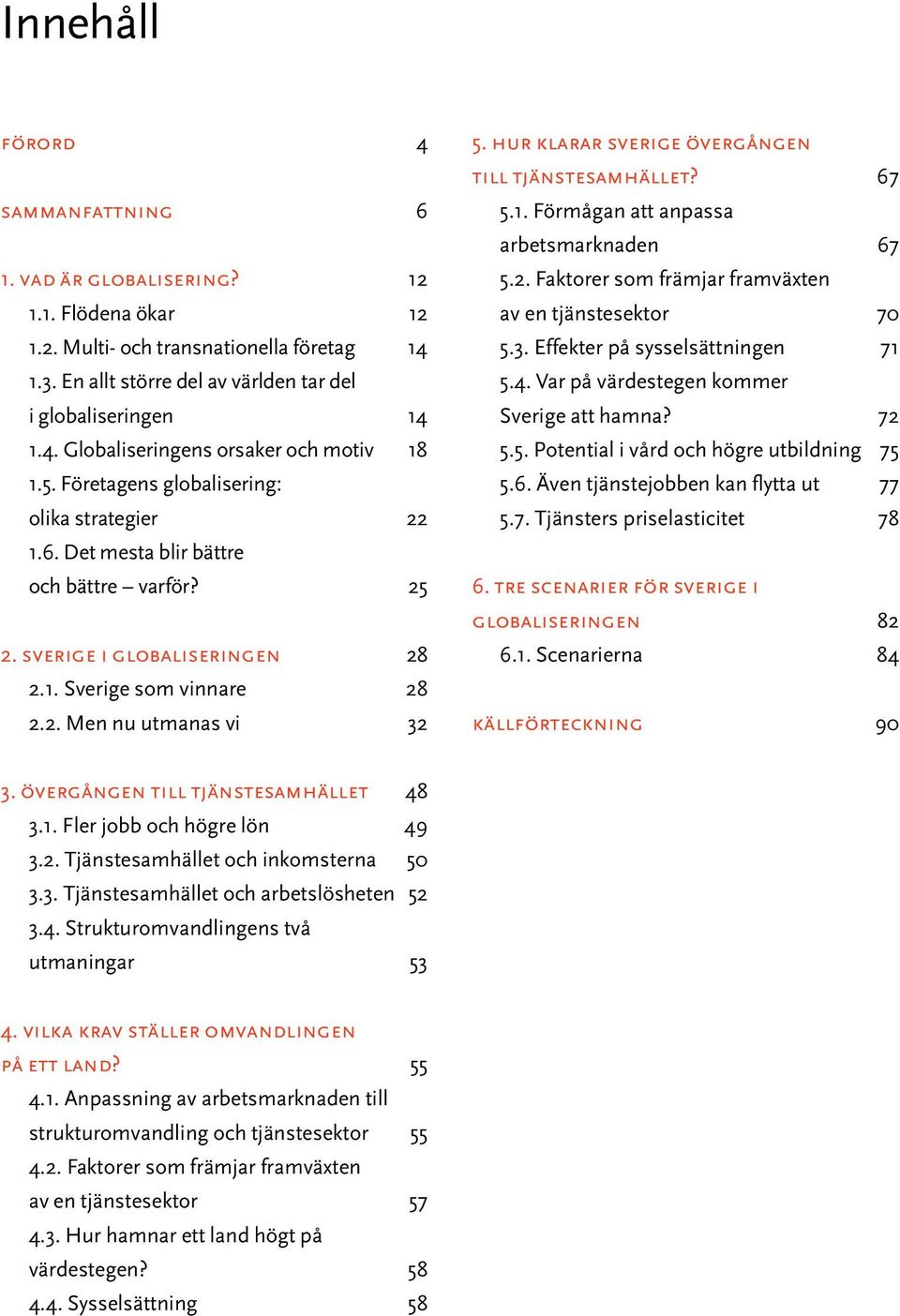 hur klarar sverige övergången till tjänstesamhället? 67 5.1. Förmågan att anpassa arbetsmarknaden 67 5.2. Faktorer som främjar framväxten av en tjänstesektor 70 5.3. Effekter på sysselsättningen 71 5.