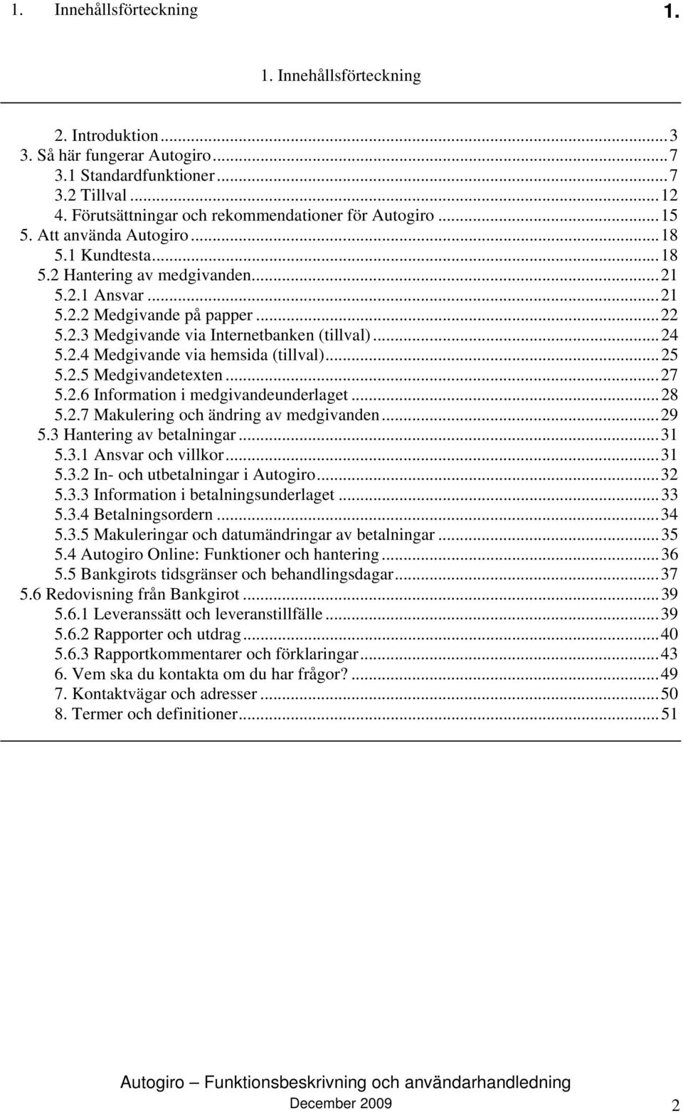 .. 24 5.2.4 Medgivande via hemsida (tillval)... 25 5.2.5 Medgivandetexten... 27 5.2.6 Information i medgivandeunderlaget... 28 5.2.7 Makulering och ändring av medgivanden... 29 5.