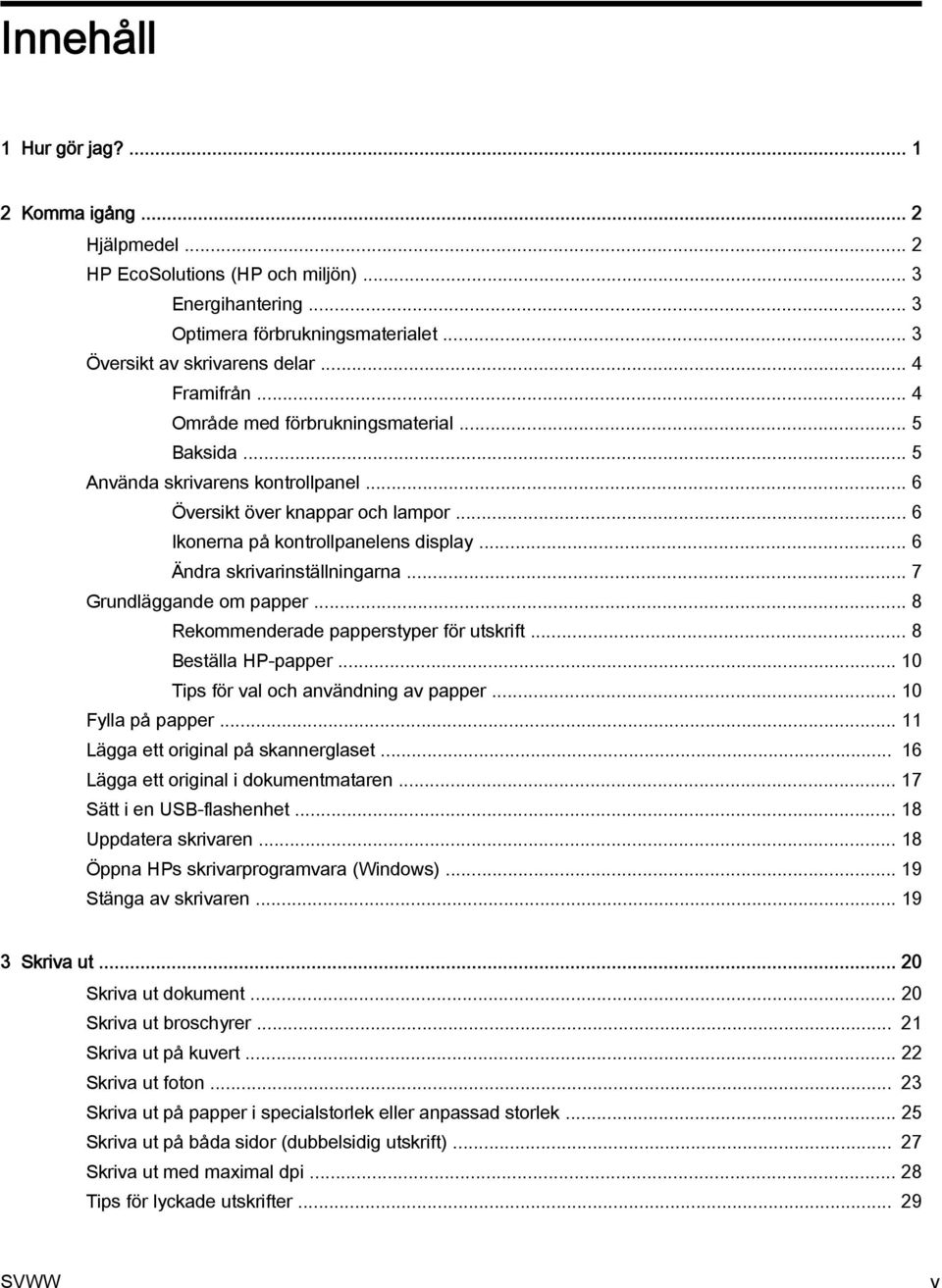 .. 6 Ändra skrivarinställningarna... 7 Grundläggande om papper... 8 Rekommenderade papperstyper för utskrift... 8 Beställa HP-papper... 10 Tips för val och användning av papper... 10 Fylla på papper.