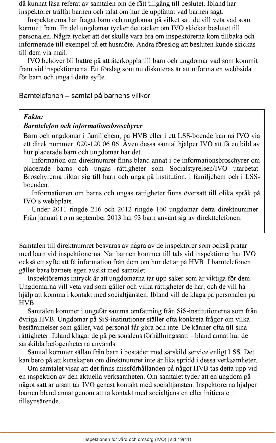 Några tycker att det skulle vara bra om inspektörerna kom tillbaka och informerade till exempel på ett husmöte. Andra föreslog att besluten kunde skickas till dem via mail.