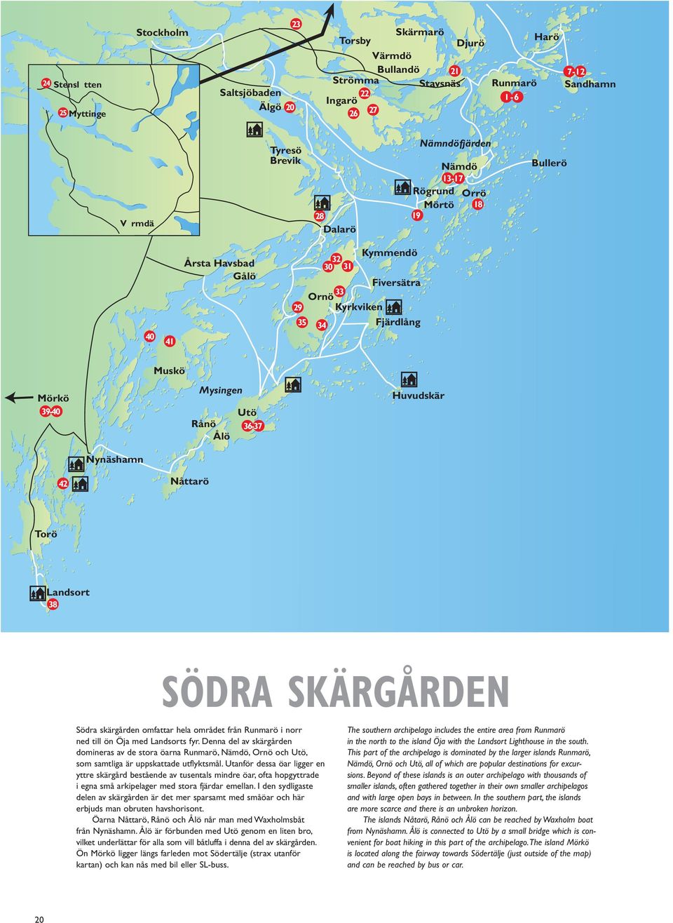 Huvudskär Nynäshamn 42 Nåttarö Torö Landsort 38 SÖDRA SKÄRGÅRDEN Södra skärgården omfattar hela området från Runmarö i norr ned till ön Öja med Landsorts fyr.