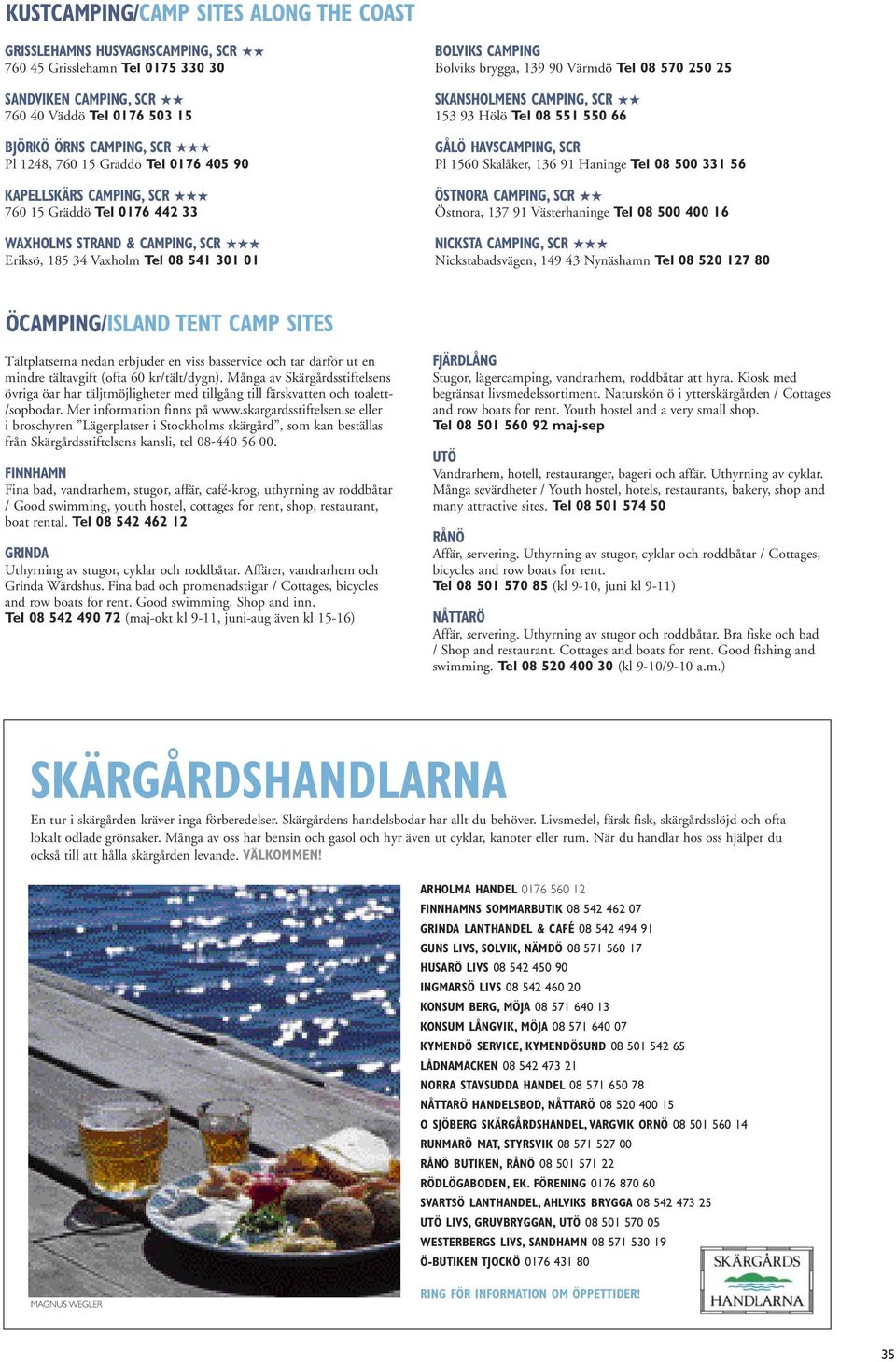 Tel 08 570 250 25 SKANSHOLMENS CAMPING, SCR 153 93 Hölö Tel 08 551 550 66 GÅLÖ HAVSCAMPING, SCR Pl 1560 Skälåker, 136 91 Haninge Tel 08 500 331 56 ÖSTNORA CAMPING, SCR Östnora, 137 91 Västerhaninge