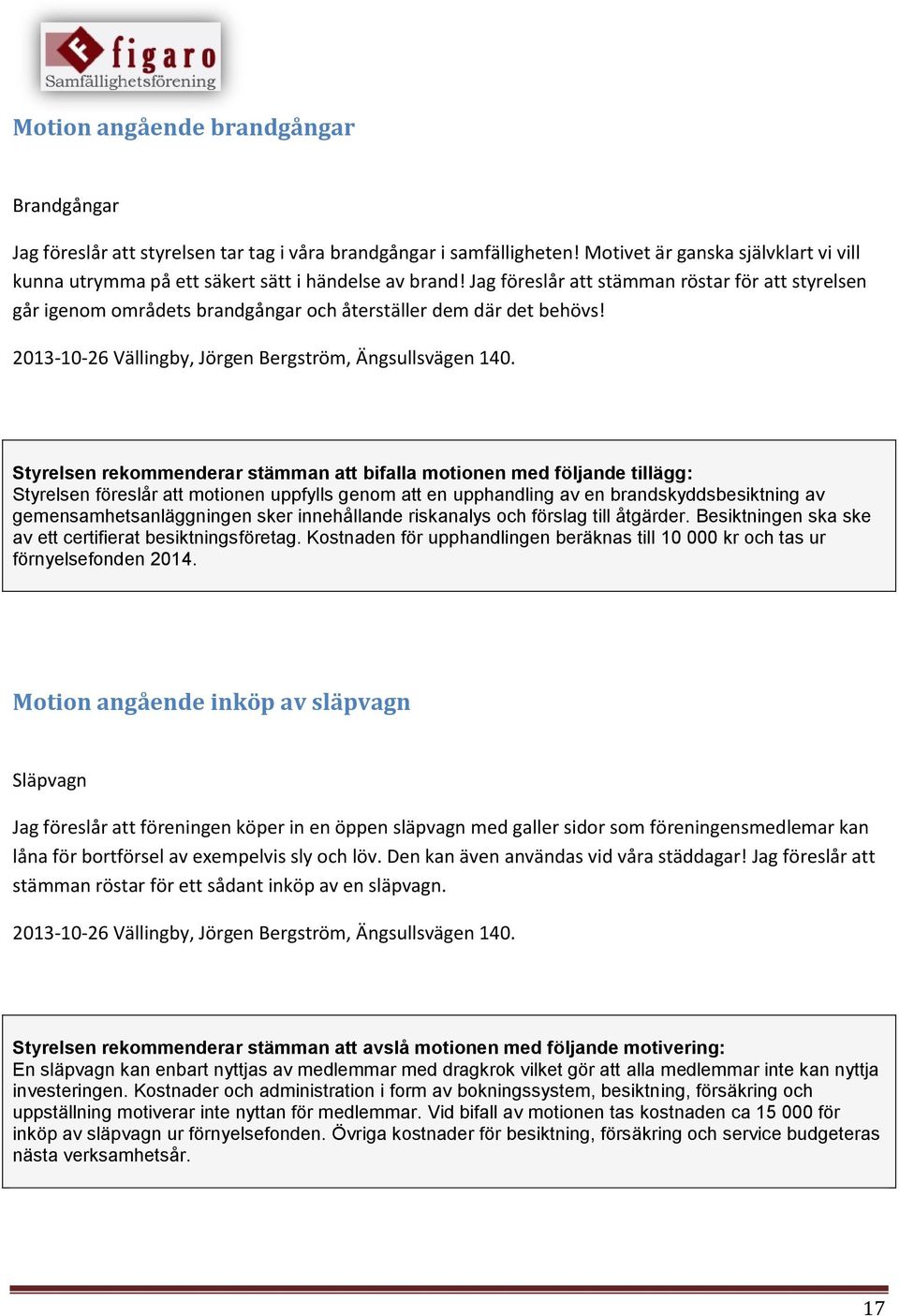 Jag föreslår att stämman röstar för att styrelsen går igenom områdets brandgångar och återställer dem där det behövs! 2013-10-26 Vällingby, Jörgen Bergström, Ängsullsvägen 140.