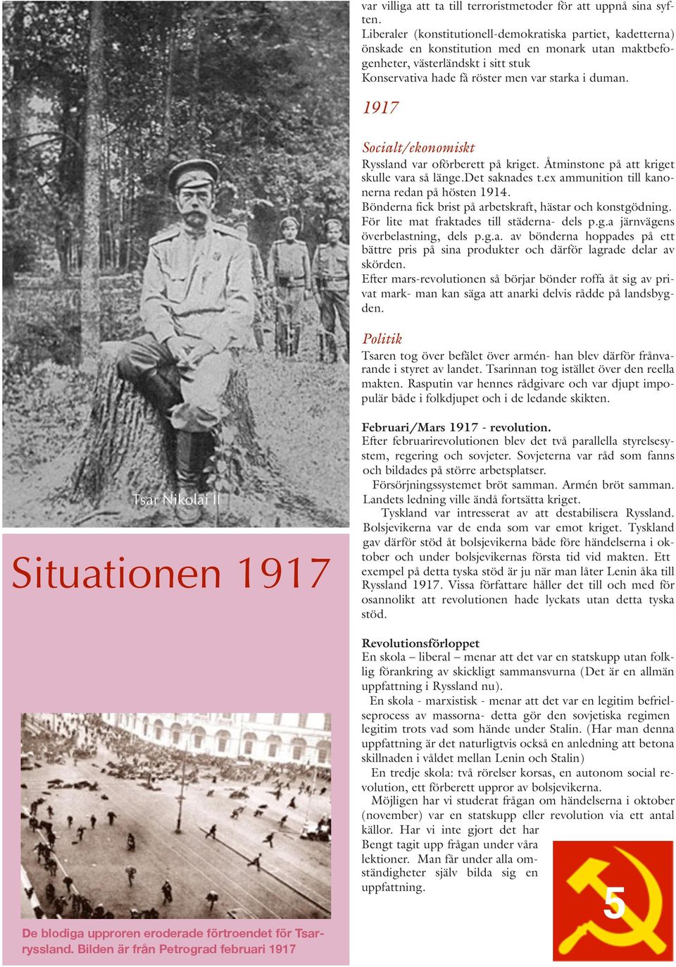 1917 Socialt/ekonomiskt Ryssland var oförberett på kriget. Åtminstone på att kriget skulle vara så länge.det saknades t.ex ammunition till kanonerna redan på hösten 1914.