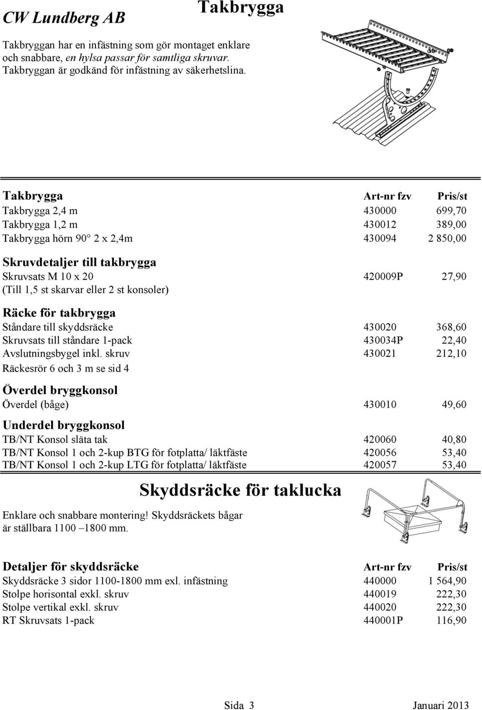 skarvar eller 2 st konsoler) 420009P 27,90 Räcke för takbrygga Ståndare till skyddsräcke 430020 368,60 Skruvsats till ståndare 1-pack 430034P 22,40 Avslutningsbygel inkl.