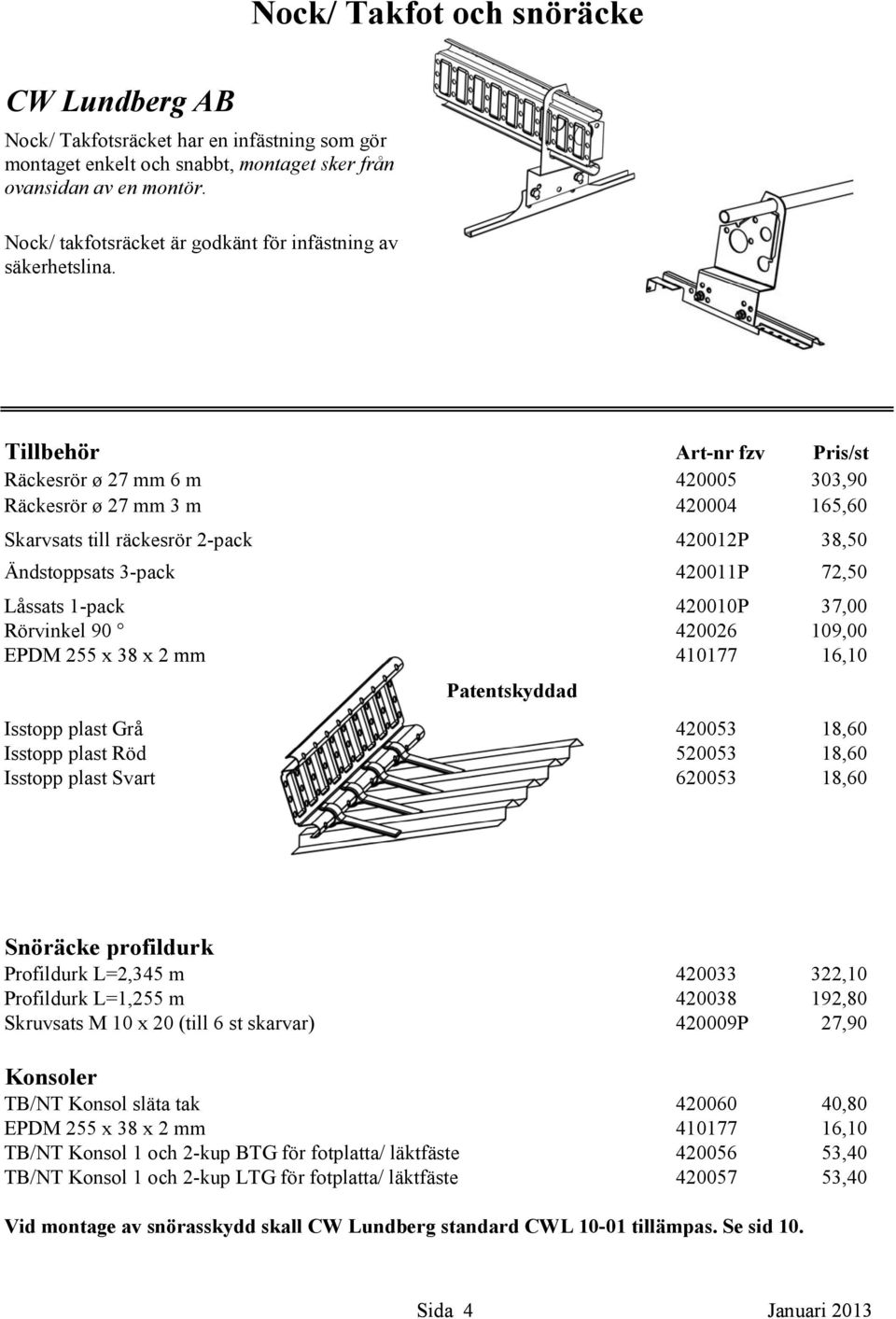 Tillbehör Art-nr fzv Pris/st Räckesrör ø 27 mm 6 m 420005 303,90 Räckesrör ø 27 mm 3 m 420004 165,60 Skarvsats till räckesrör 2-pack Ändstoppsats 3-pack Låssats 1-pack Rörvinkel 90 EPDM 255 x 38 x 2