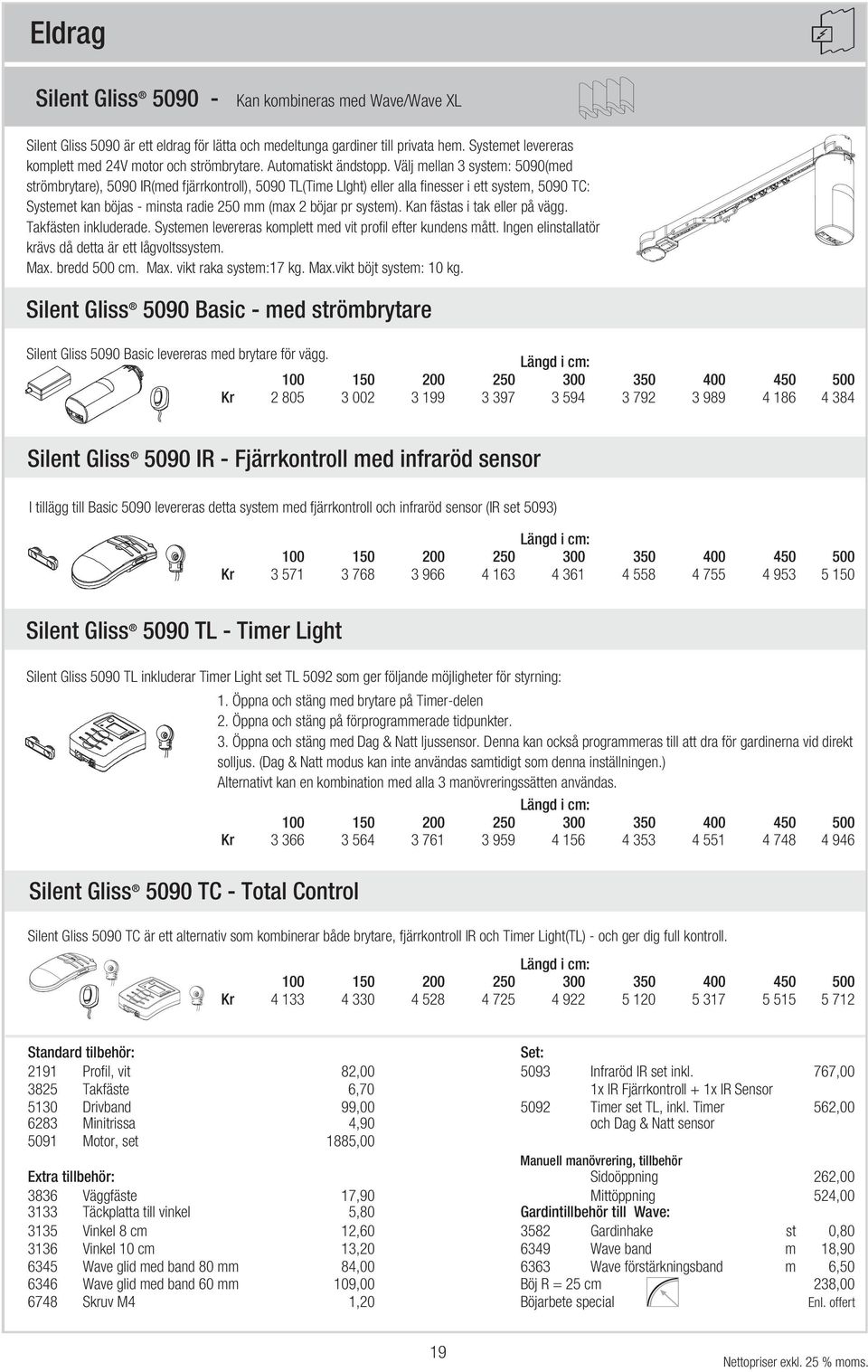 Välj mellan 3 system: 5090(med strömbrytare), 5090 IR(med fjärrkontroll), 5090 TL(Time LIght) eller alla finesser i ett system, 5090 TC: Systemet kan böjas minsta radie 250 mm (max 2 böjar pr system).