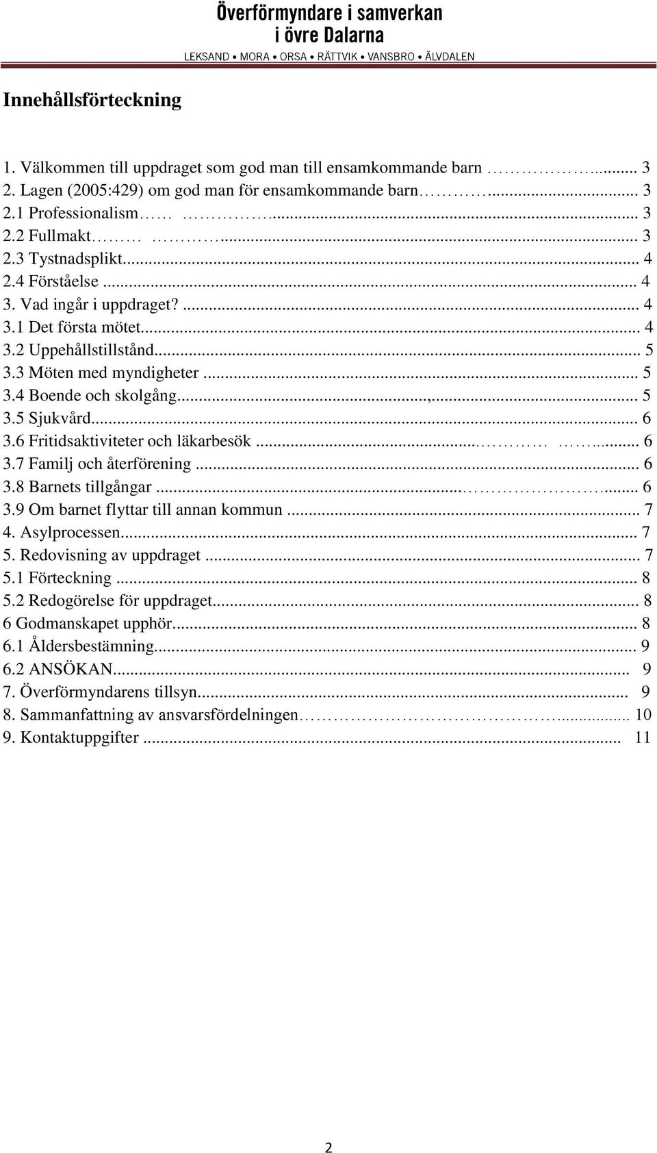 6 Fritidsaktiviteter och läkarbesök...... 6 3.7 Familj och återförening... 6 3.8 Barnets tillgångar...... 6 3.9 Om barnet flyttar till annan kommun... 7 4. Asylprocessen... 7 5.