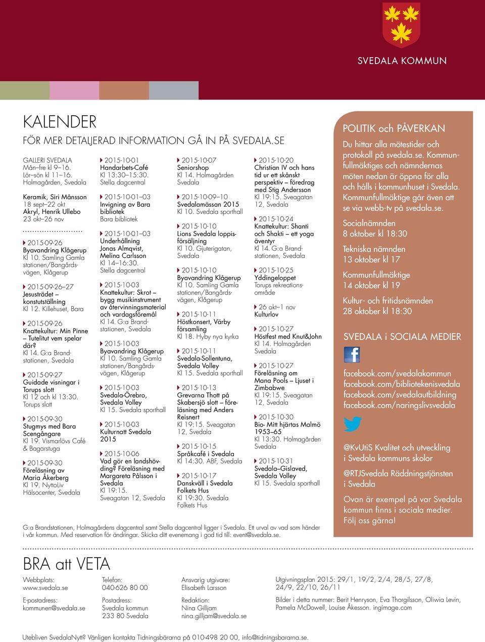 Killehuset, Bara 2015-09-26 Knattekultur: Min Pinne Tutelitut vem spelar där? 2015-09-27 Guidade visningar i Torups slott Kl 12 kl 13:30. Torups slott 2015-09-30 Stugmys Bara Scengångare Kl 19.