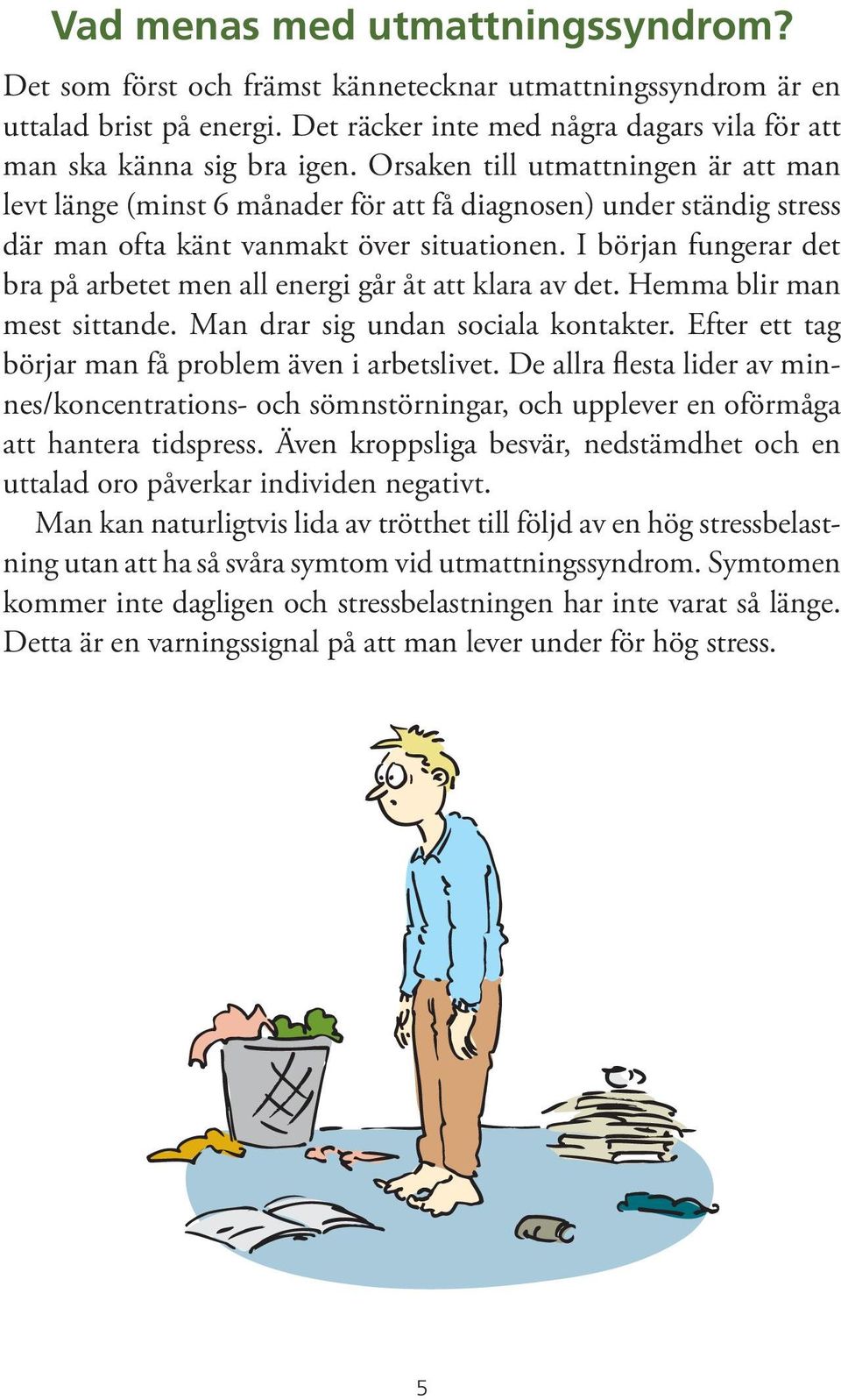 I början fungerar det bra på arbetet men all energi går åt att klara av det. Hemma blir man mest sittande. Man drar sig undan sociala kontakter. Efter ett tag börjar man få problem även i arbetslivet.