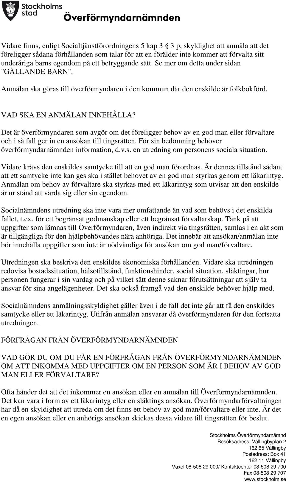 Det är överförmyndaren som avgör om det föreligger behov av en god man eller förvaltare och i så fall ger in en ansökan till tingsrätten. För sin bedömning behöver överförmyndarnämnden information, d.