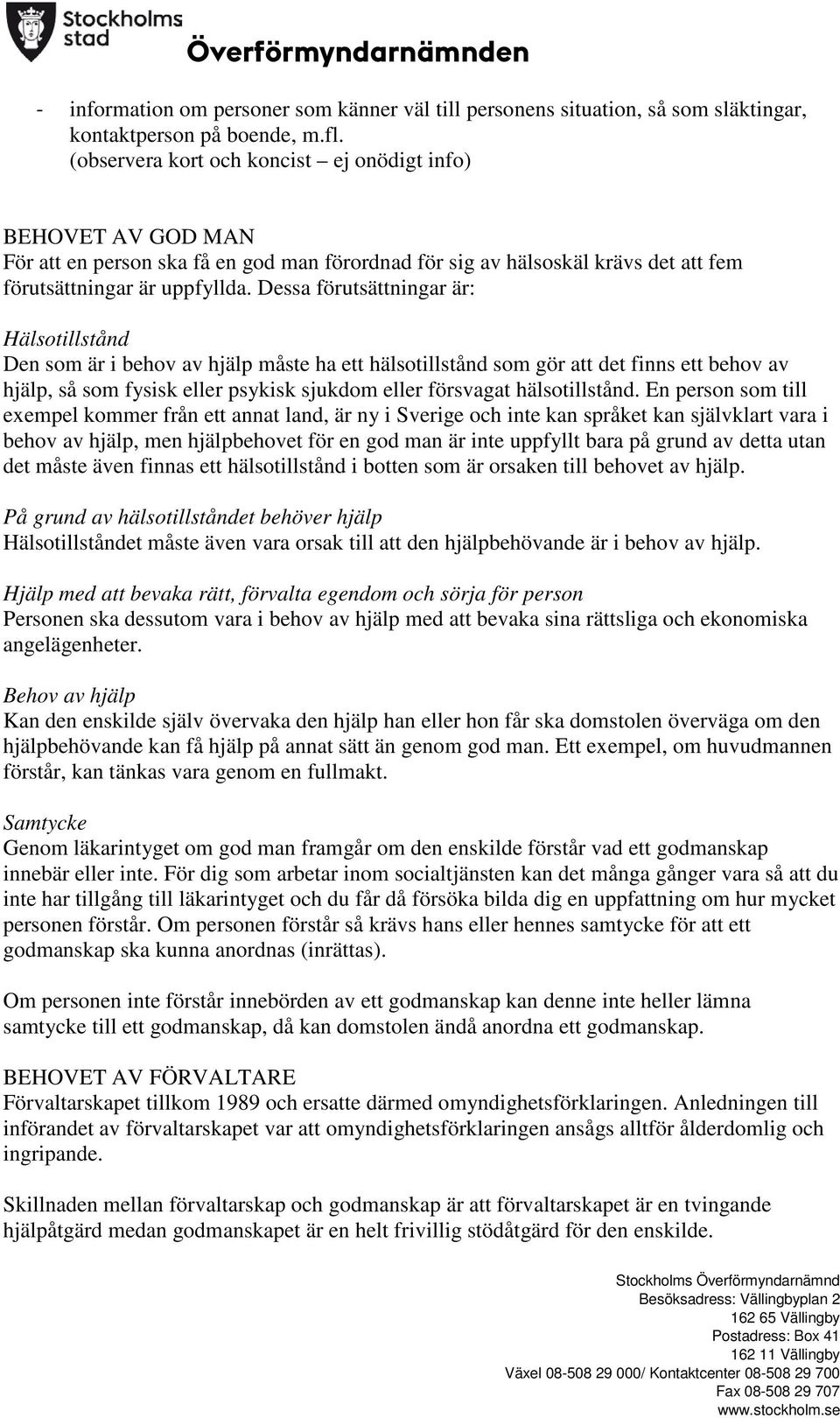 Dessa förutsättningar är: Hälsotillstånd Den som är i behov av hjälp måste ha ett hälsotillstånd som gör att det finns ett behov av hjälp, så som fysisk eller psykisk sjukdom eller försvagat