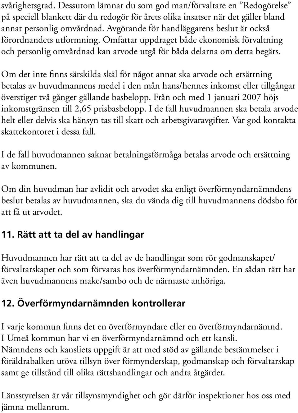 Om det inte finns särskilda skäl för något annat ska arvode och ersättning betalas av huvudmannens medel i den mån hans/hennes inkomst eller tillgångar överstiger två gånger gällande basbelopp.